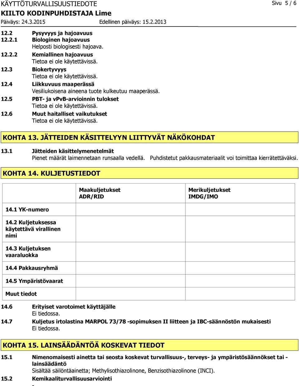 JÄTTEIDEN KÄSITTELYYN LIITTYVÄT NÄKÖKOHDAT 13.1 Jätteiden käsittelymenetelmät Pienet määrät laimennetaan runsaalla vedellä. Puhdistetut pakkausmateriaalit voi toimittaa kierrätettäväksi. KOHTA 14.