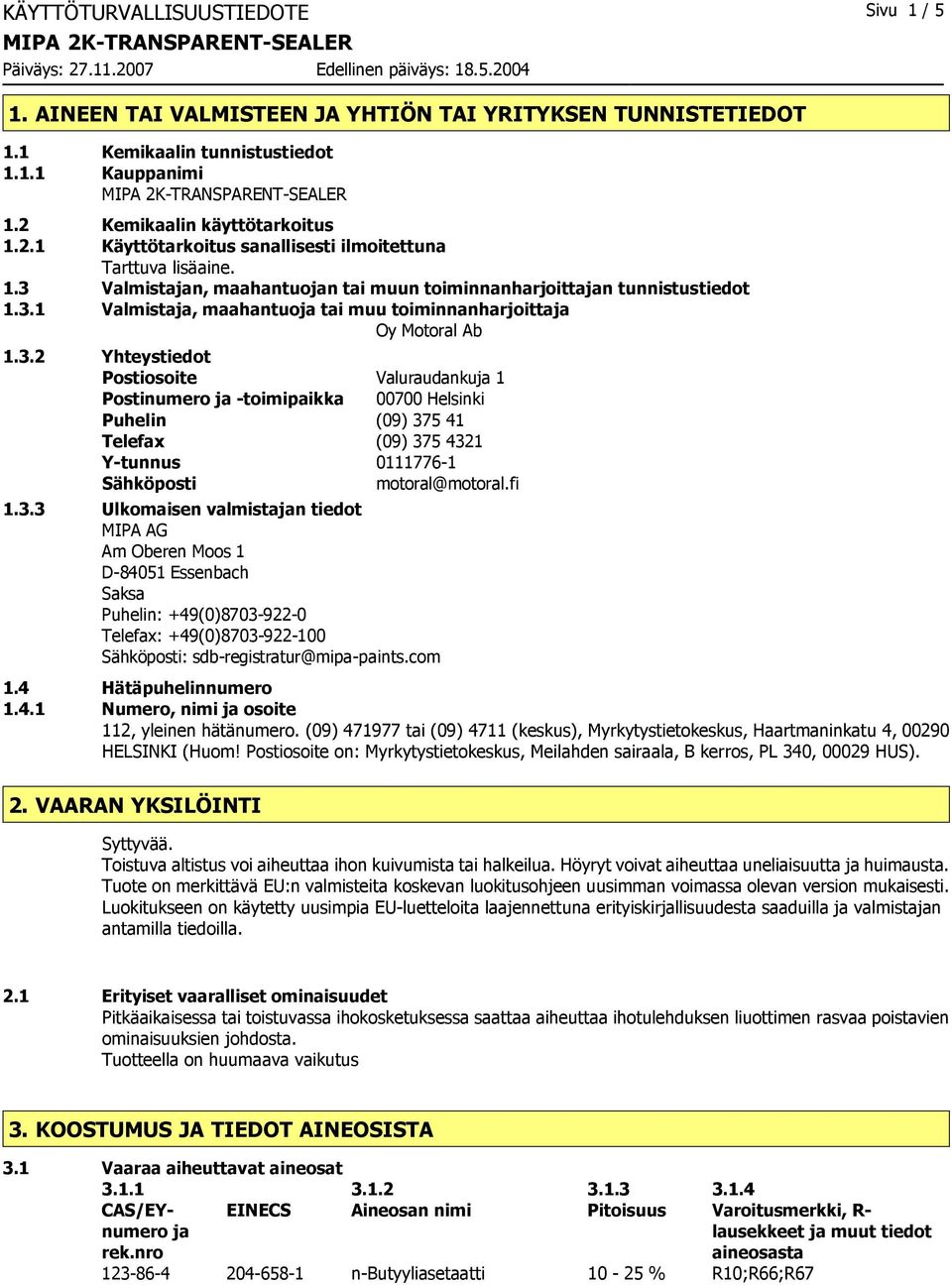 3.2 Yhteystiedot Postiosoite Valuraudankuja 1 Postinumero ja -toimipaikka 00700 Helsinki Puhelin (09) 375 41 Telefax (09) 375 4321 Y-tunnus 0111776-1 Sähköposti motoral@motoral.fi 1.3.3 Ulkomaisen valmistajan tiedot MIPA AG Am Oberen Moos 1 D-84051 Essenbach Saksa Puhelin: +49(0)8703-922-0 Telefax: +49(0)8703-922-100 Sähköposti: sdb-registratur@mipa-paints.