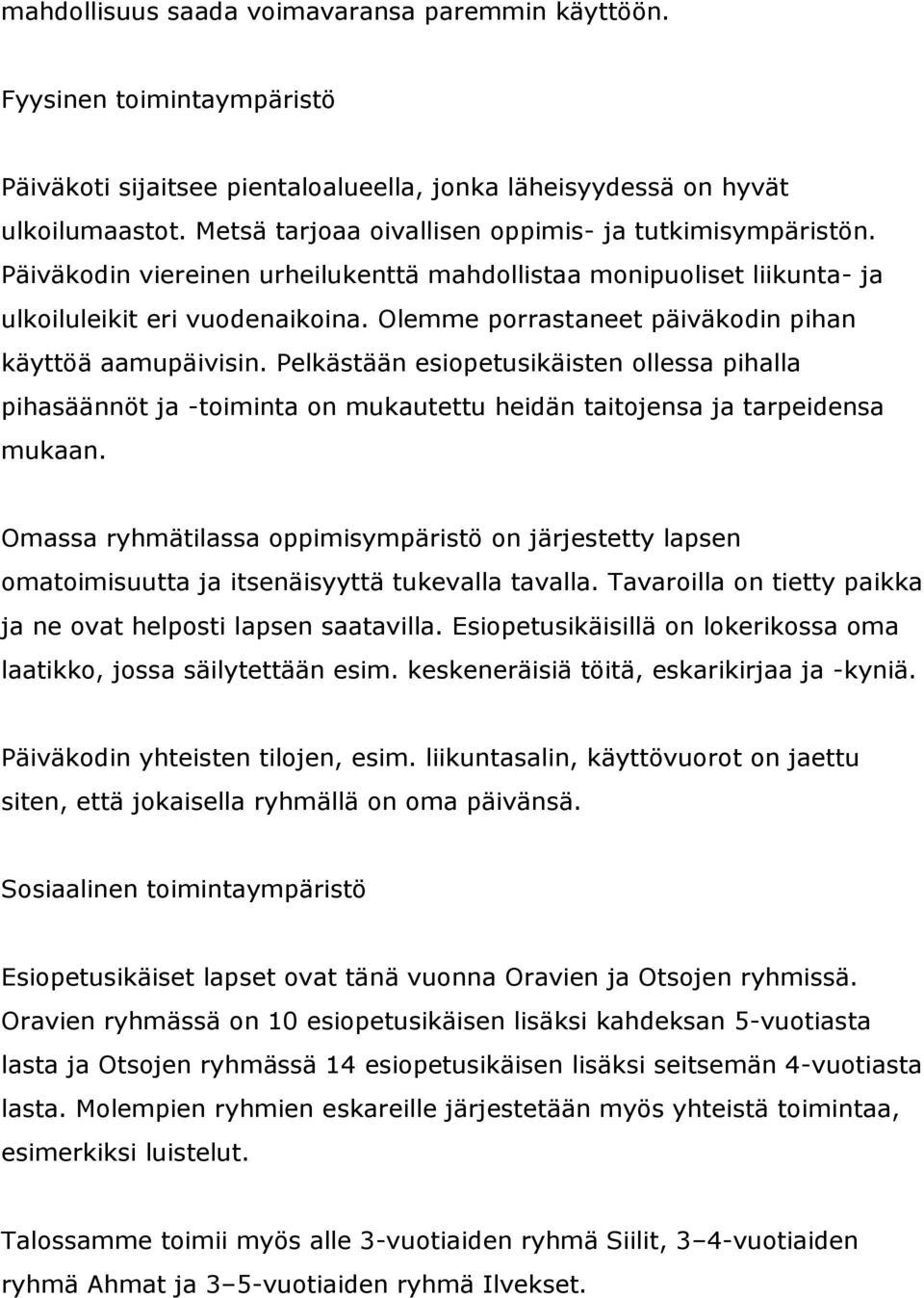 Olemme porrastaneet päiväkodin pihan käyttöä aamupäivisin. Pelkästään esiopetusikäisten ollessa pihalla pihasäännöt ja -toiminta on mukautettu heidän taitojensa ja tarpeidensa mukaan.