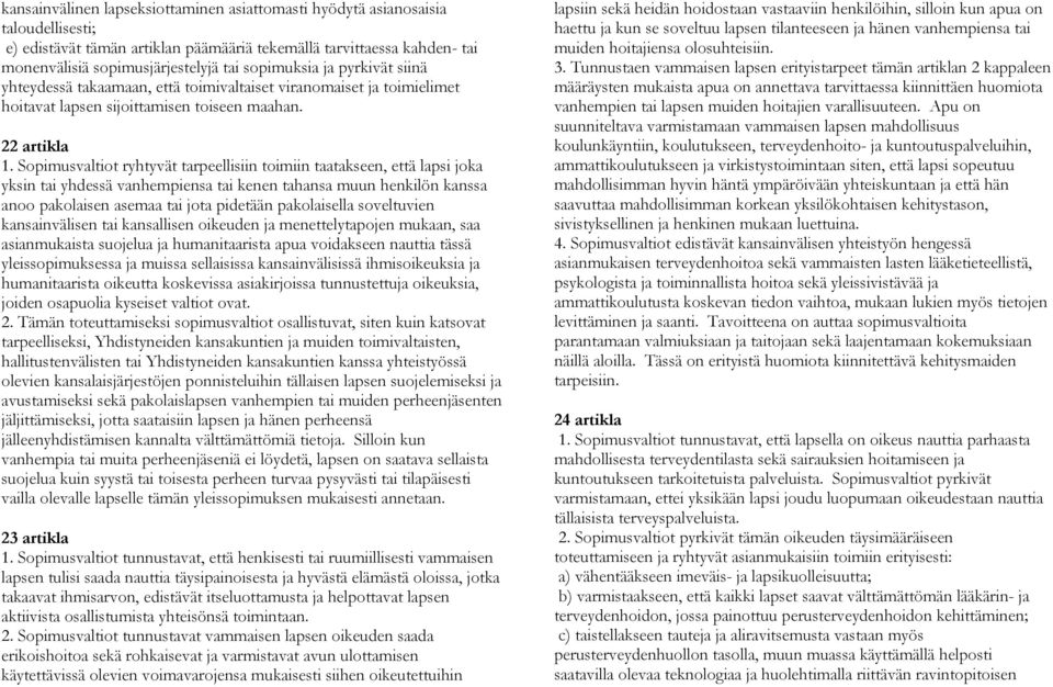 Sopimusvaltiot ryhtyvät tarpeellisiin toimiin taatakseen, että lapsi joka yksin tai yhdessä vanhempiensa tai kenen tahansa muun henkilön kanssa anoo pakolaisen asemaa tai jota pidetään pakolaisella