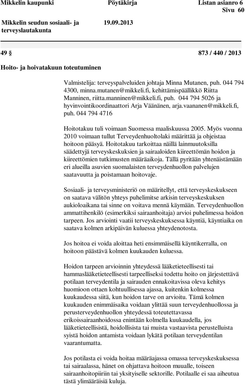fi, kehittämispäällikkö Riitta Manninen, riitta.manninen@mikkeli.fi, puh. 044 794 5026 ja hyvinvointikoordinaattori Arja Väänänen, arja.vaananen@mikkeli.fi, puh. 044 794 4716 Hoitotakuu tuli voimaan Suomessa maaliskuussa 2005.