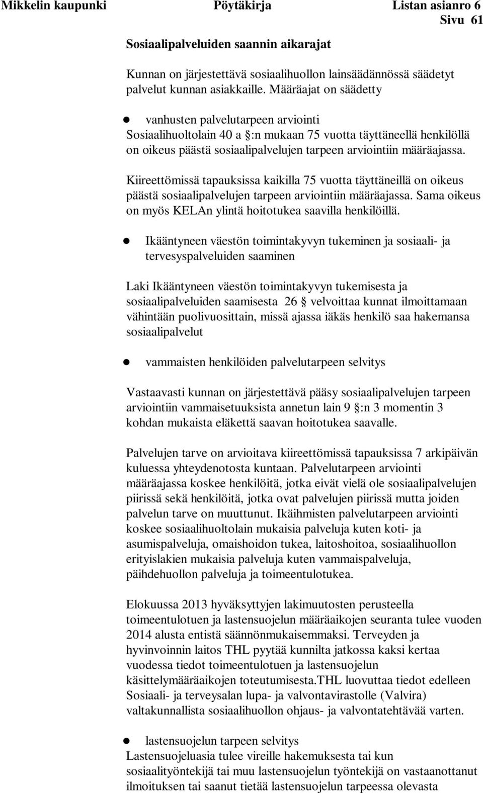 Kiireettömissä tapauksissa kaikilla 75 vuotta täyttäneillä on oikeus päästä sosiaalipalvelujen tarpeen arviointiin määräajassa. Sama oikeus on myös KELAn ylintä hoitotukea saavilla henkilöillä.