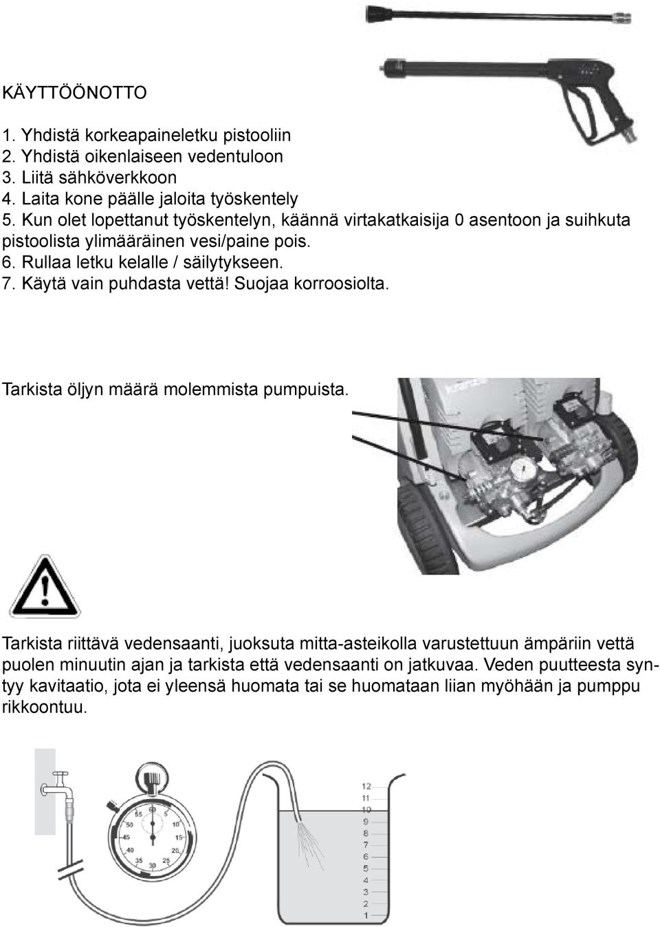 Käytä vain puhdasta vettä! Suojaa korroosiolta. Tarkista öljyn määrä molemmista pumpuista.