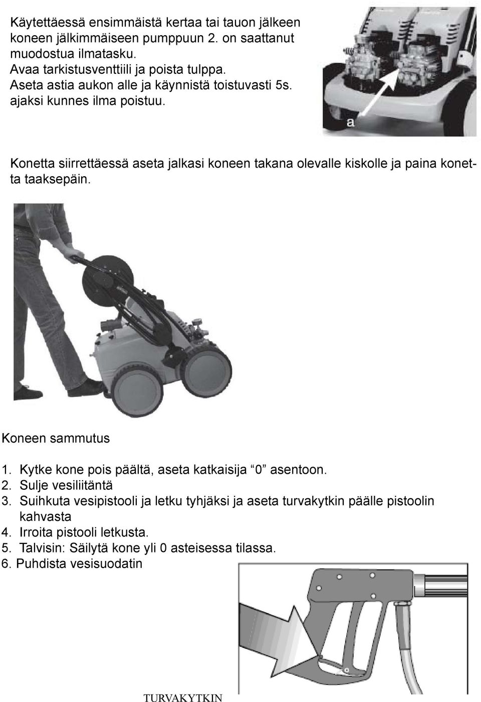 Konetta siirrettäessä aseta jalkasi koneen takana olevalle kiskolle ja paina konetta taaksepäin. Koneen sammutus 1.