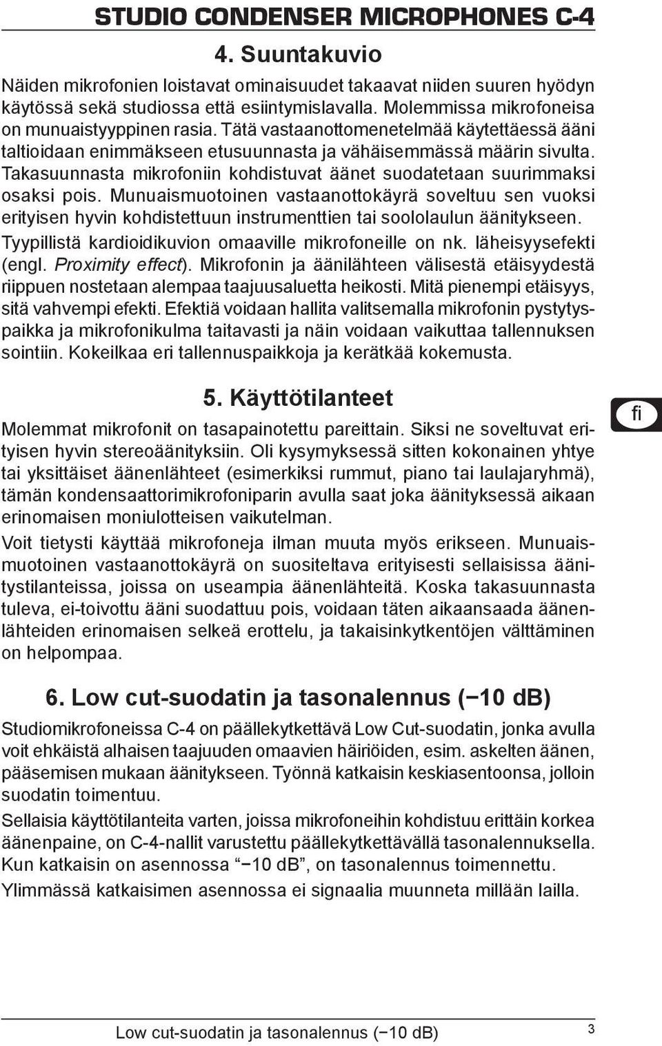 Munuaismuotoinen vastaanottokäyrä soveltuu sen vuoksi erityisen hyvin kohdistettuun instrumenttien tai soololaulun äänitykseen. Tyypillistä kardioidikuvion omaaville mikrofoneille on nk.