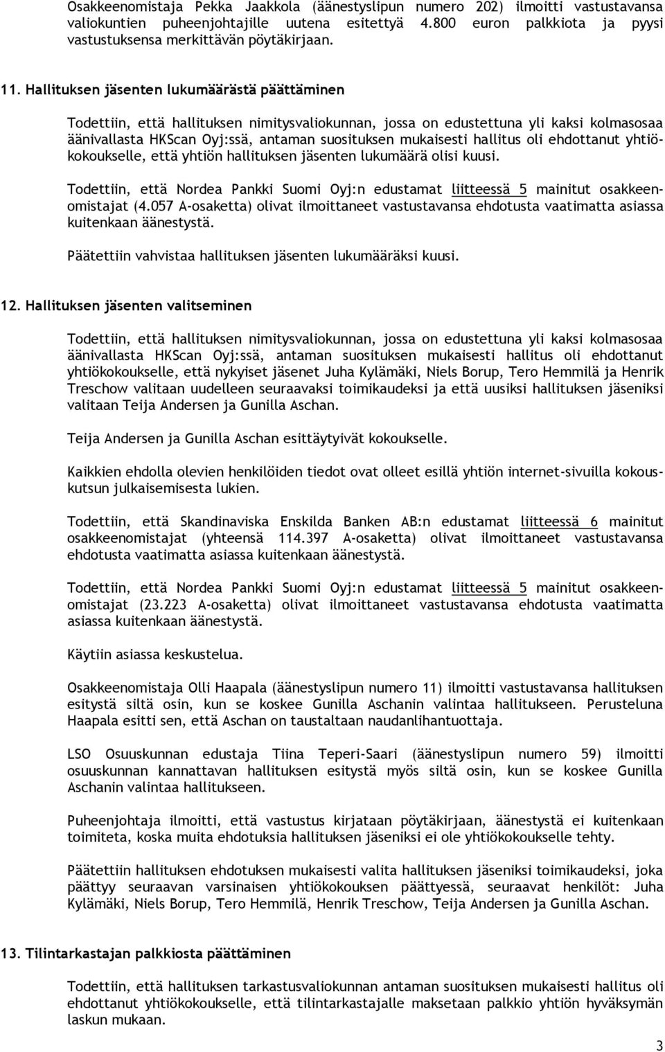 hallitus oli ehdottanut yhtiökokoukselle, että yhtiön hallituksen jäsenten lukumäärä olisi kuusi. Todettiin, että Nordea Pankki Suomi Oyj:n edustamat liitteessä 5 mainitut osakkeenomistajat (4.
