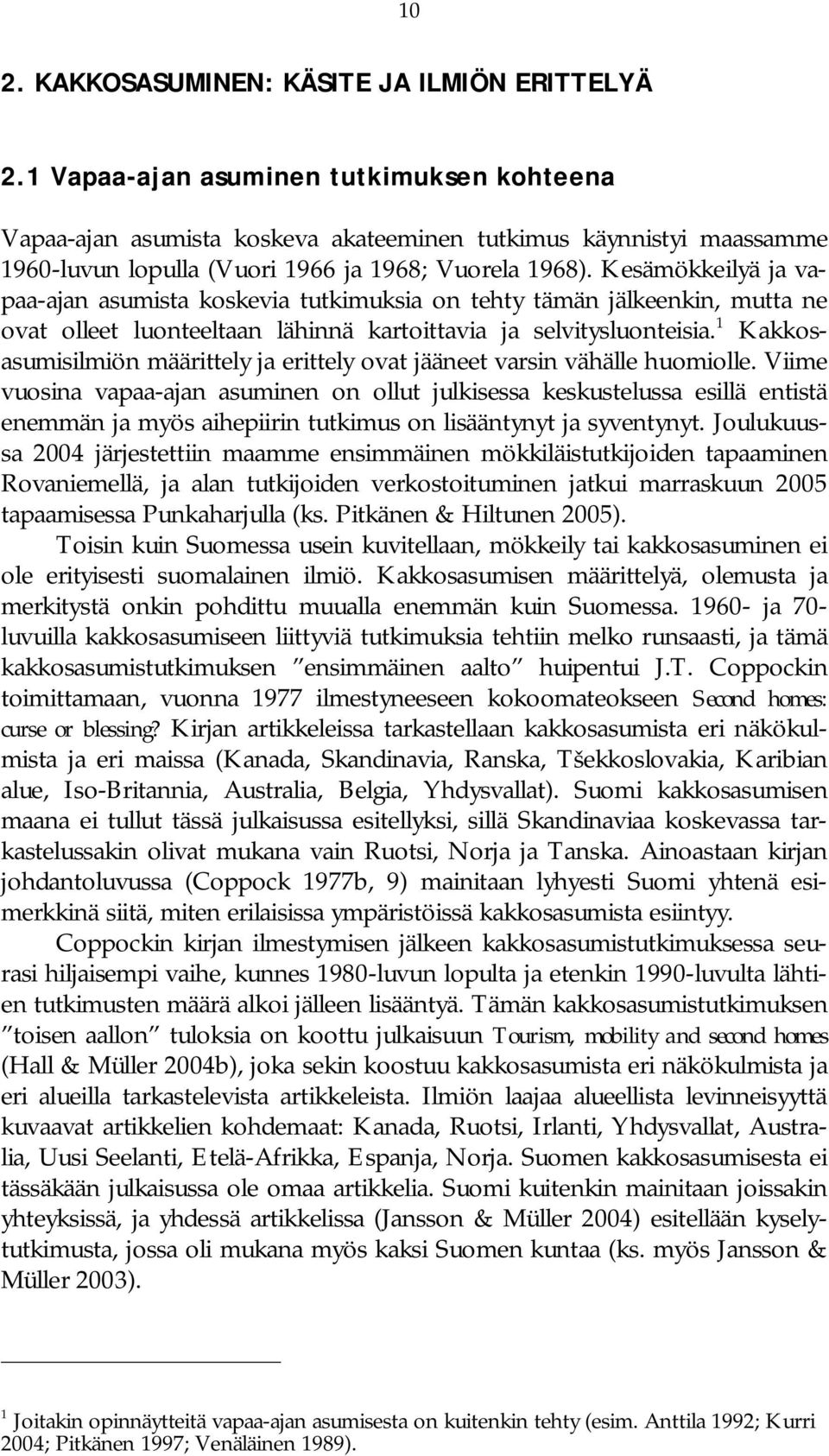 Kesämökkeilyä ja vapaa ajan asumista koskevia tutkimuksia on tehty tämän jälkeenkin, mutta ne ovat olleet luonteeltaan lähinnä kartoittavia ja selvitysluonteisia.