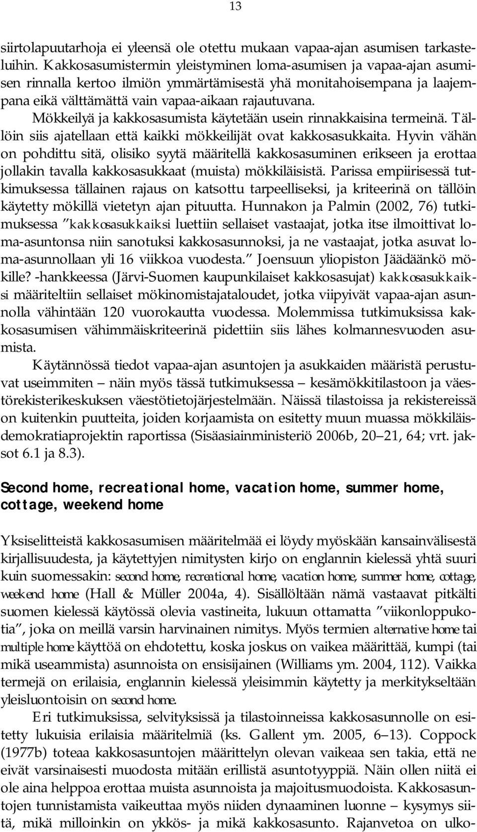 Mökkeilyä ja kakkosasumista käytetään usein rinnakkaisina termeinä. Tällöin siis ajatellaan että kaikki mökkeilijät ovat kakkosasukkaita.