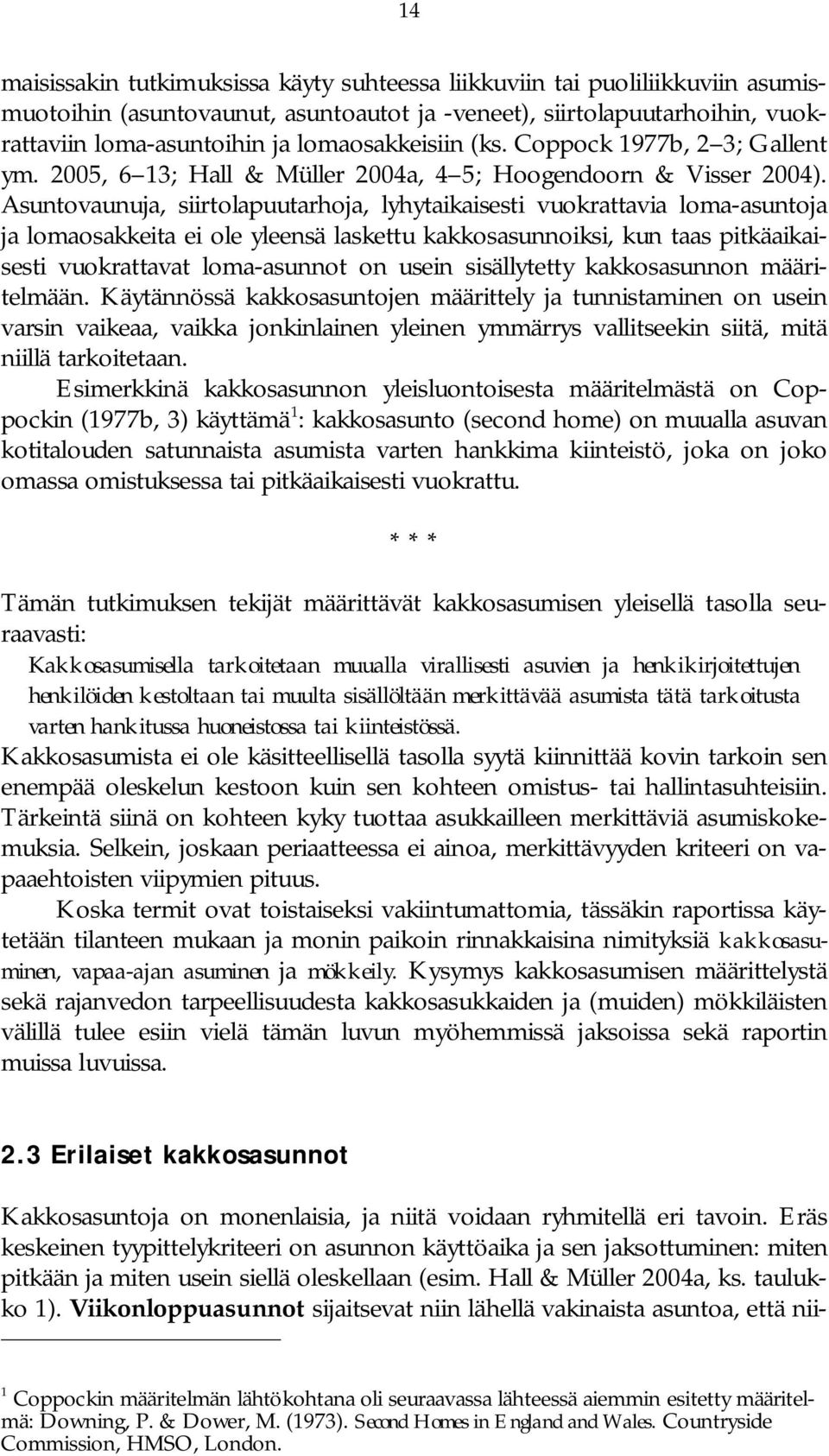 Asuntovaunuja, siirtolapuutarhoja, lyhytaikaisesti vuokrattavia loma asuntoja ja lomaosakkeita ei ole yleensä laskettu kakkosasunnoiksi, kun taas pitkäaikaisesti vuokrattavat loma asunnot on usein