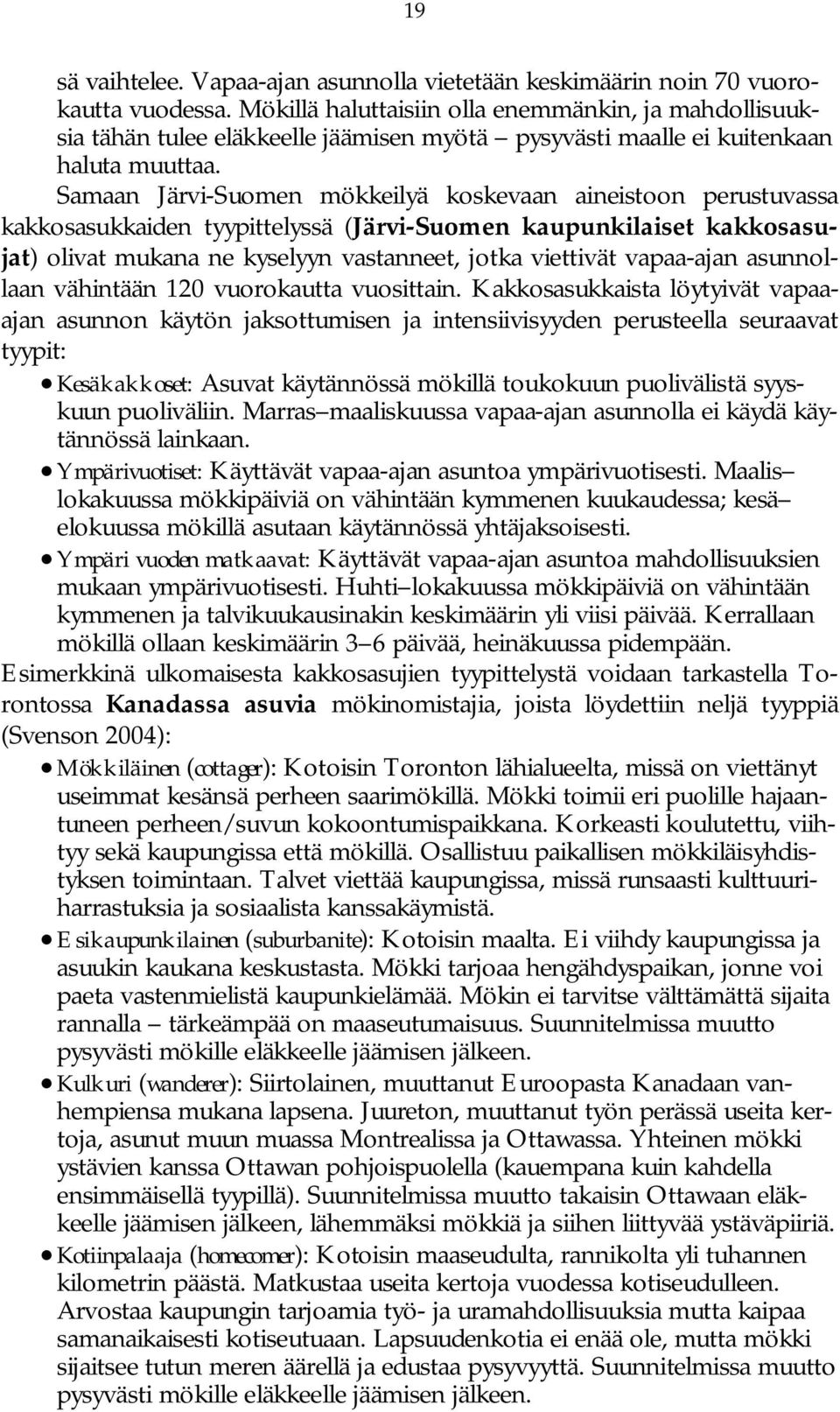 Samaan Järvi Suomen mökkeilyä koskevaan aineistoon perustuvassa kakkosasukkaiden tyypittelyssä (Järvi Suomen kaupunkilaiset kakkosasujat) olivat mukana ne kyselyyn vastanneet, jotka viettivät vapaa