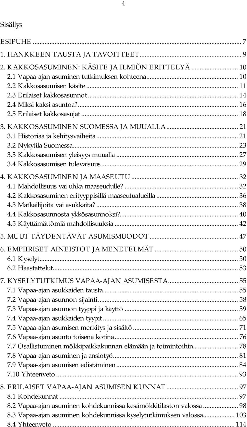 .. 23 3.3 Kakkosasumisen yleisyys muualla... 27 3.4 Kakkosasumisen tulevaisuus... 29 4. KAKKOSASUMINEN JA MAASEUTU... 32 4.1 Mahdollisuus vai uhka maaseudulle?... 32 4.2 Kakkosasuminen erityyppisillä maaseutualueilla.