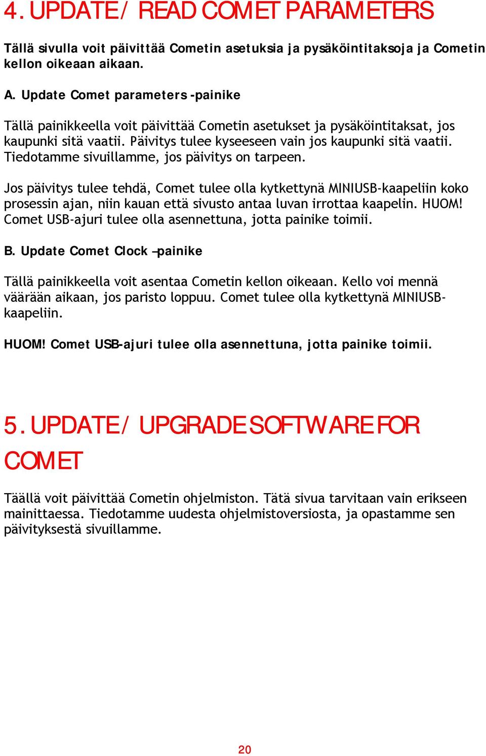 Tiedotamme sivuillamme, jos päivitys on tarpeen. Jos päivitys tulee tehdä, Comet tulee olla kytkettynä MINIUSB-kaapeliin koko prosessin ajan, niin kauan että sivusto antaa luvan irrottaa kaapelin.