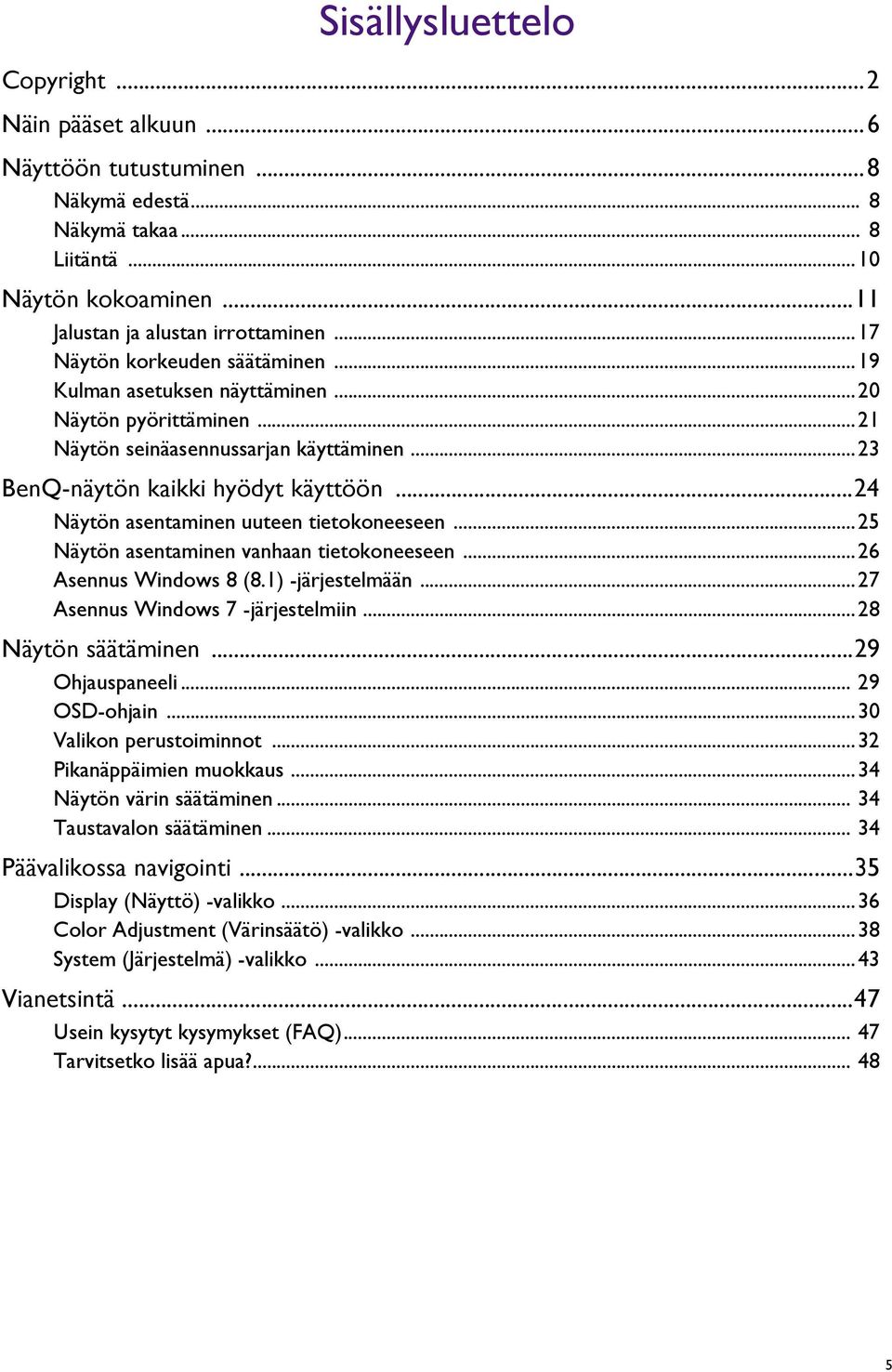 ..24 Näytön asentaminen uuteen tietokoneeseen...25 Näytön asentaminen vanhaan tietokoneeseen...26 Asennus Windows 8 (8.1) -järjestelmään...27 Asennus Windows 7 -järjestelmiin...28 Näytön säätäminen.