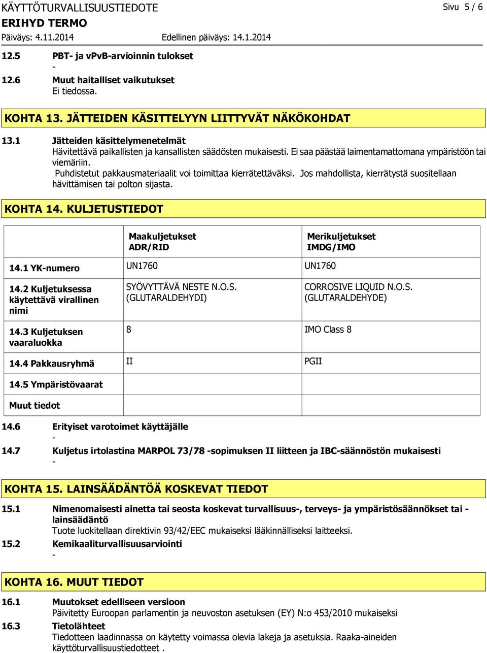 Puhdistetut pakkausmateriaalit voi toimittaa kierrätettäväksi. Jos mahdollista, kierrätystä suositellaan hävittämisen tai polton sijasta. KOHTA 14.