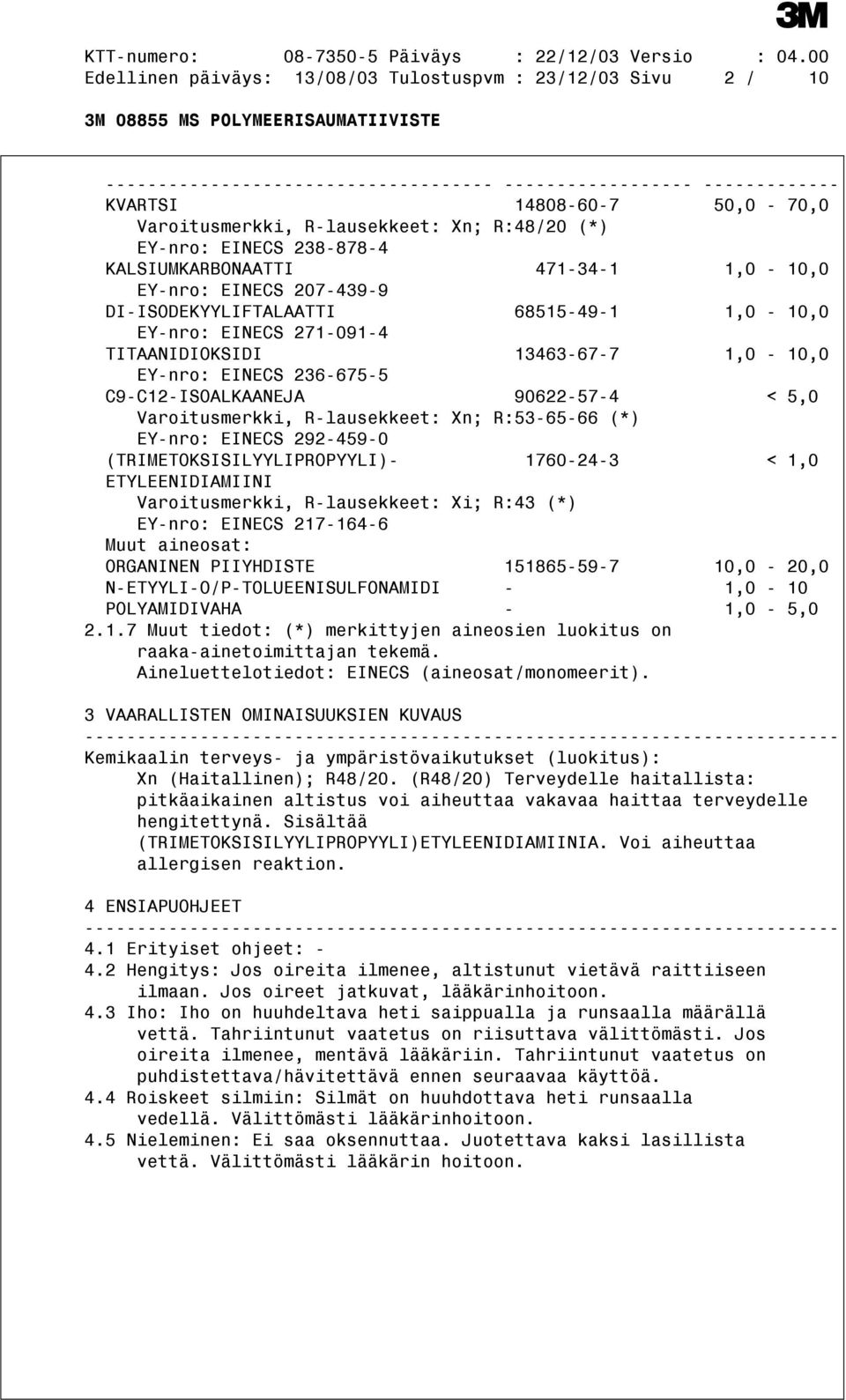 1,0-10,0 EY-nro: EINECS 236-675-5 C9-C12-ISOALKAANEJA 90622-57-4 < 5,0 Varoitusmerkki, R-lausekkeet: Xn; R:53-65-66 (*) EY-nro: EINECS 292-459-0 (TRIMETOKSISILYYLIPROPYYLI)- 1760-24-3 < 1,0