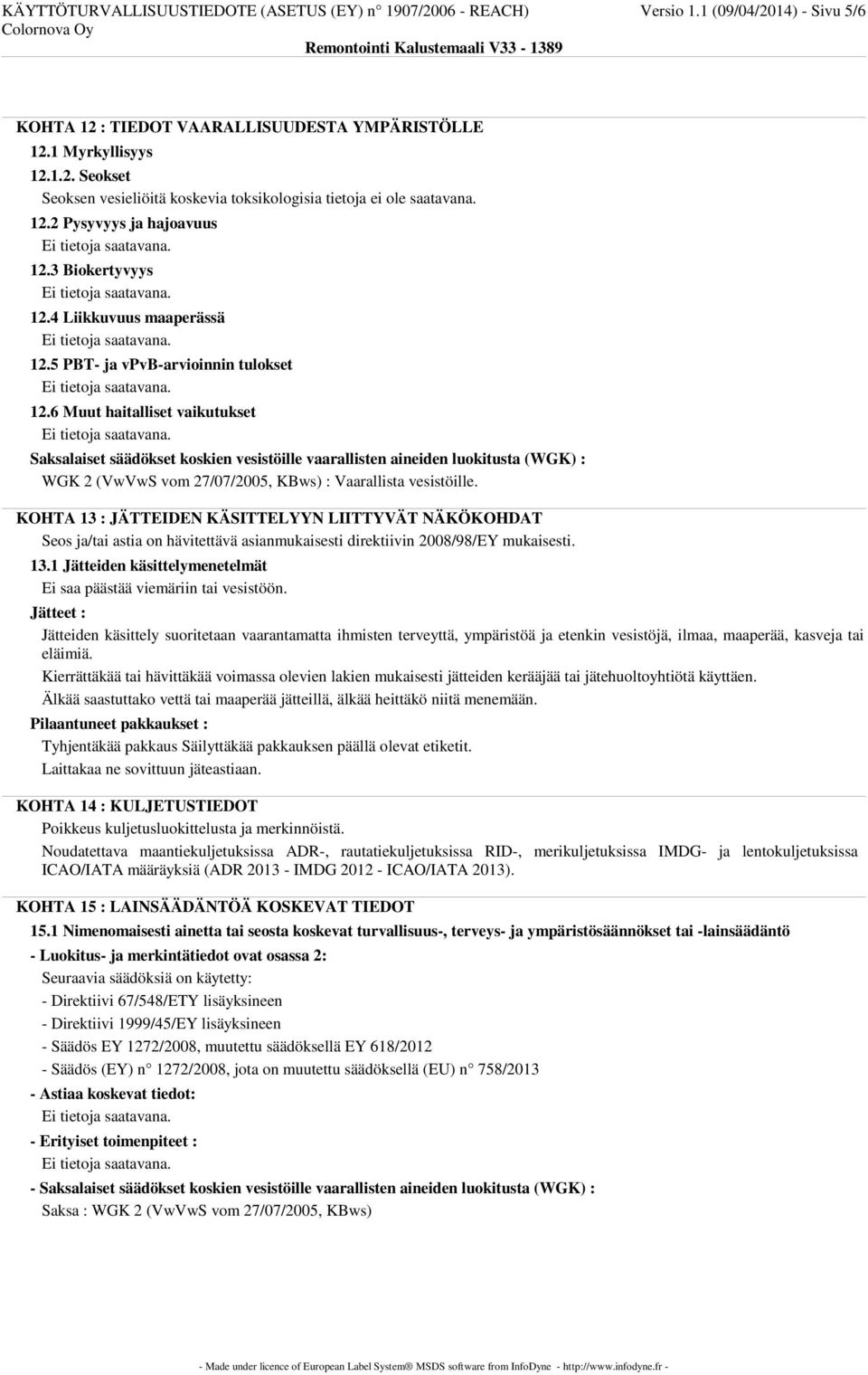 6 Muut haitalliset vaikutukset Saksalaiset säädökset koskien vesistöille vaarallisten aineiden luokitusta (WGK) : WGK 2 (VwVwS vom 27/07/2005, KBws) : Vaarallista vesistöille.