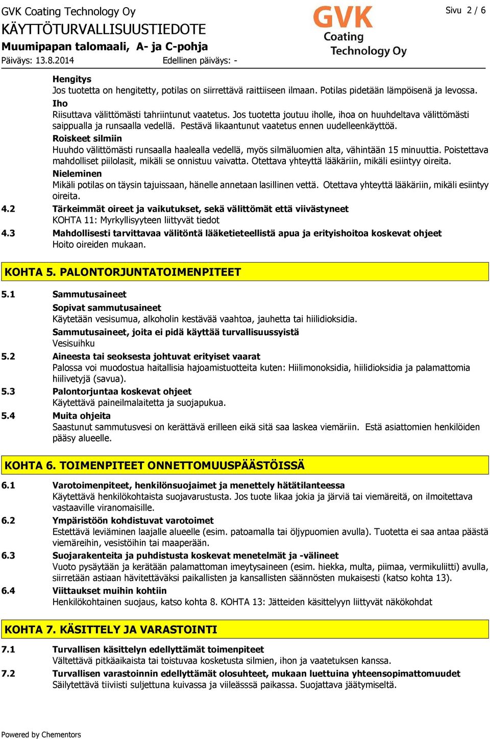 Roiskeet silmiin Huuhdo välittömästi runsaalla haalealla vedellä, myös silmäluomien alta, vähintään 15 minuuttia. Poistettava mahdolliset piilolasit, mikäli se onnistuu vaivatta.