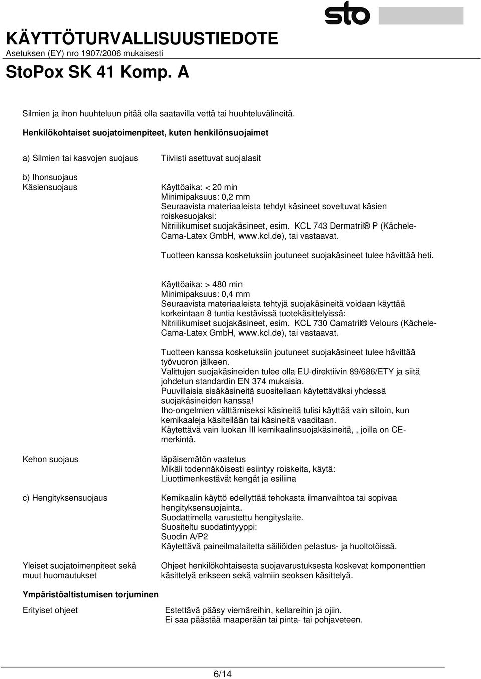 Seuraavista materiaaleista tehdyt käsineet soveltuvat käsien roiskesuojaksi: Nitriilikumiset suojakäsineet, esim. KCL 743 Dermatril P (Kächele- Cama-Latex GmbH, www.kcl.de), tai vastaavat.