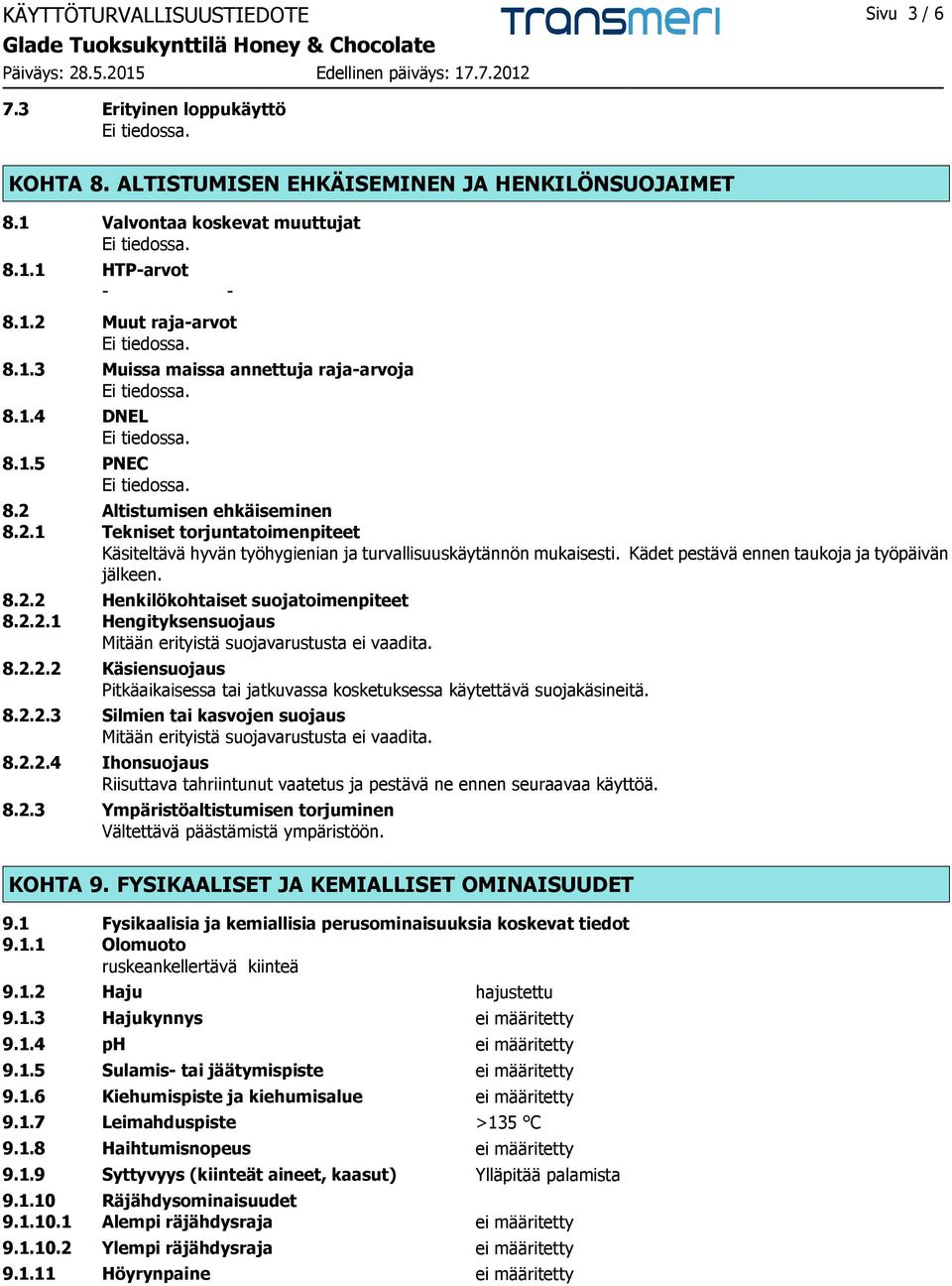 Kädet pestävä ennen taukoja ja työpäivän jälkeen. 8.2.2 Henkilökohtaiset suojatoimenpiteet 8.2.2.1 Hengityksensuojaus Mitään erityistä suojavarustusta ei vaadita. 8.2.2.2 Käsiensuojaus Pitkäaikaisessa tai jatkuvassa kosketuksessa käytettävä suojakäsineitä.