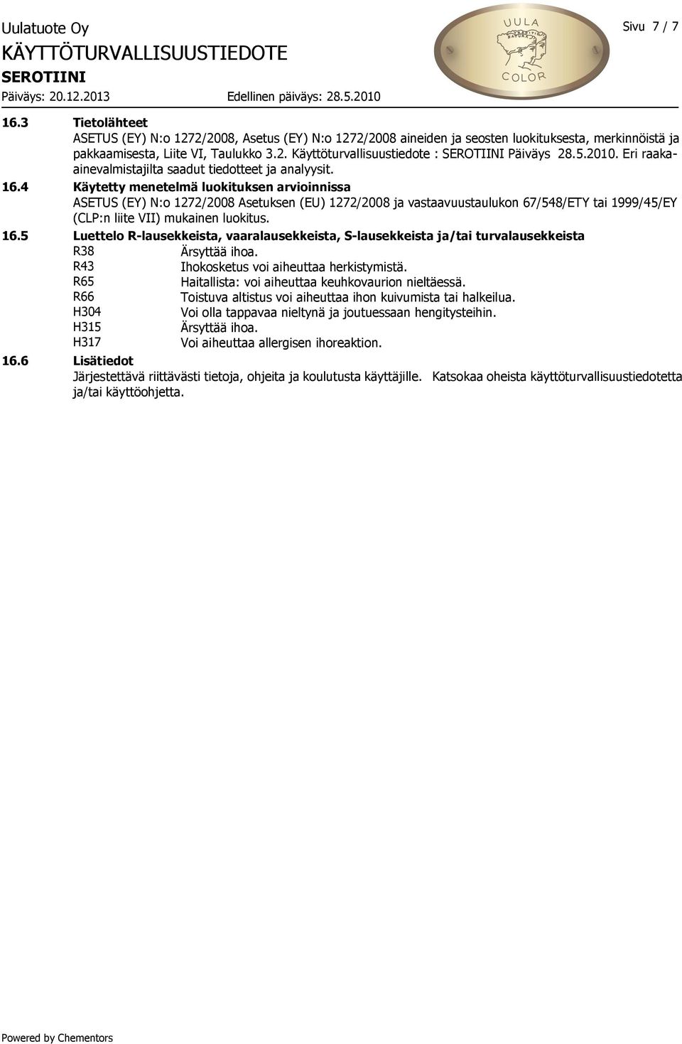 4 Käytetty menetelmä luokituksen arvioinnissa ASETUS (EY) N:o 1272/2008 Asetuksen (EU) 1272/2008 ja vastaavuustaulukon 67/548/ETY tai 1999/45/EY (CLP:n liite VII) mukainen luokitus. 16.