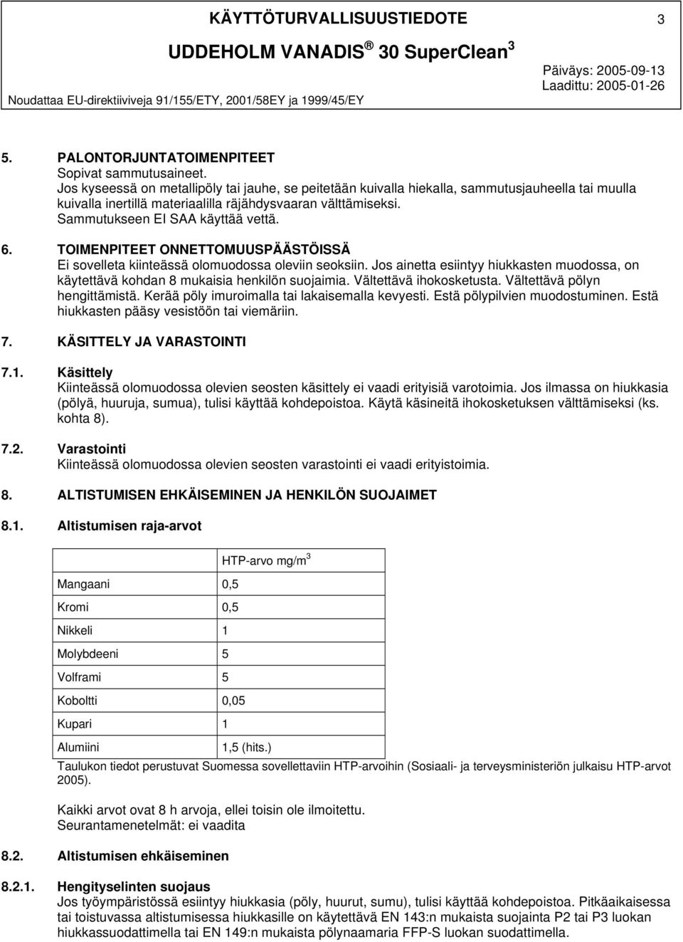 Jos kyseessä on metallipöly tai jauhe, se peitetään kuivalla hiekalla, sammutusjauheella tai muulla kuivalla inertillä materiaalilla räjähdysvaaran välttämiseksi. Sammutukseen EI SAA käyttää vettä. 6.