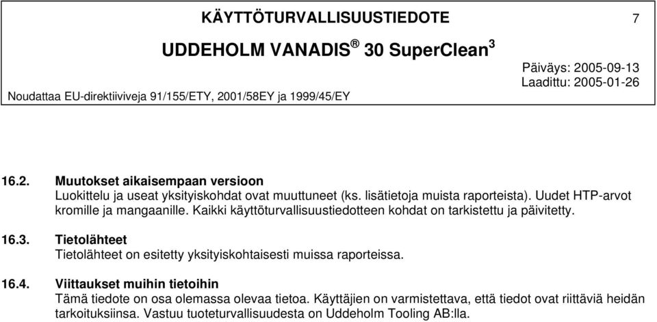 Tietolähteet Tietolähteet on esitetty yksityiskohtaisesti muissa raporteissa. 16.4. Viittaukset muihin tietoihin Tämä tiedote on osa olemassa olevaa tietoa.