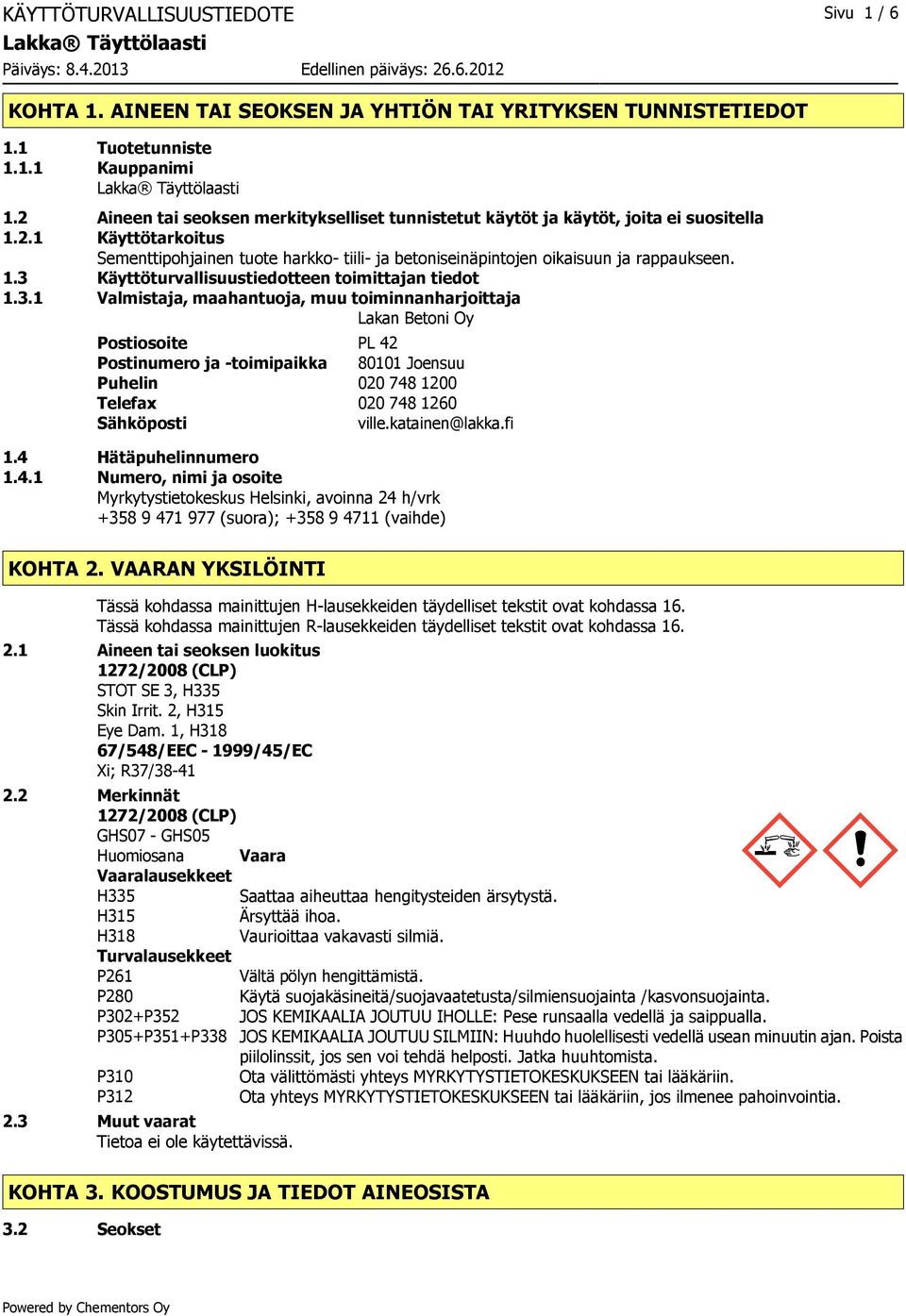 3.1 Valmistaja, maahantuoja, muu toiminnanharjoittaja Lakan Betoni Oy Postiosoite PL 42 Postinumero ja -toimipaikka 80101 Joensuu Puhelin 020 748 1200 Telefax 020 748 1260 Sähköposti ville.