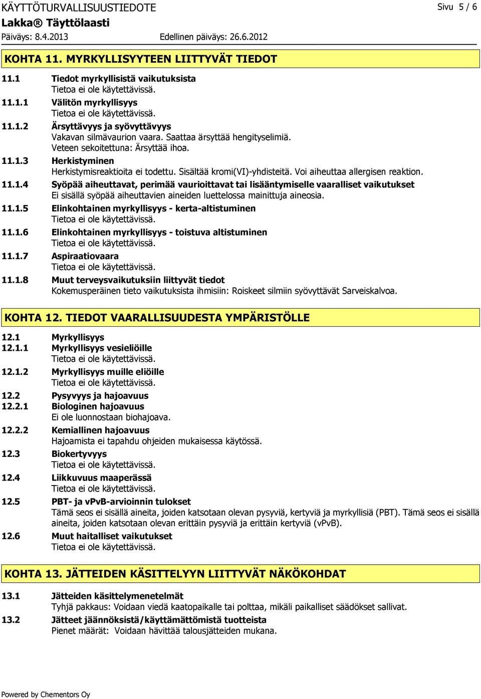 .1.3 Herkistyminen Herkistymisreaktioita ei todettu. Sisältää kromi(vi)-yhdisteitä. Voi aiheuttaa allergisen reaktion. 11.1.4 Syöpää aiheuttavat, perimää vaurioittavat tai lisääntymiselle vaaralliset vaikutukset Ei sisällä syöpää aiheuttavien aineiden luettelossa mainittuja aineosia.