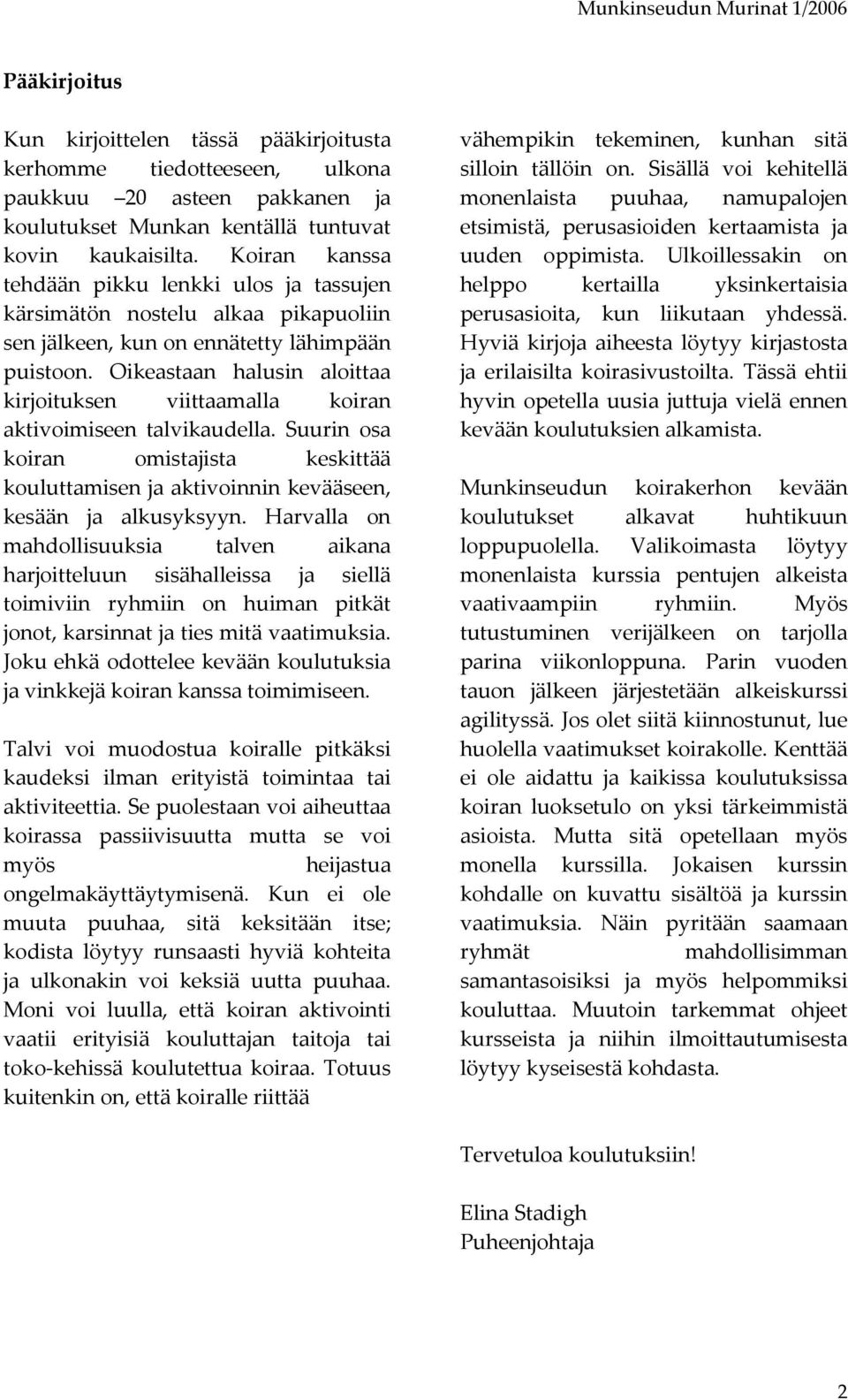 Oikeastaan halusin aloittaa kirjoituksen viittaamalla koiran aktivoimiseen talvikaudella. Suurin osa koiran omistajista keskittää kouluttamisen ja aktivoinnin kevääseen, kesään ja alkusyksyyn.