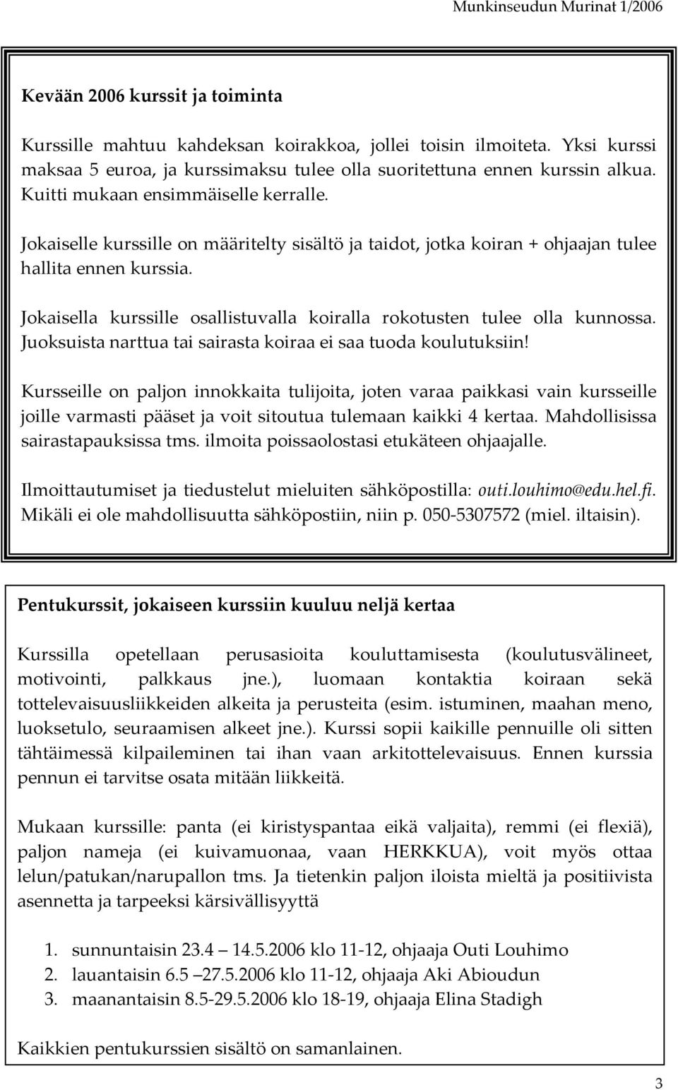 Jokaisella kurssille osallistuvalla koiralla rokotusten tulee olla kunnossa. Juoksuista narttua tai sairasta koiraa ei saa tuoda koulutuksiin!