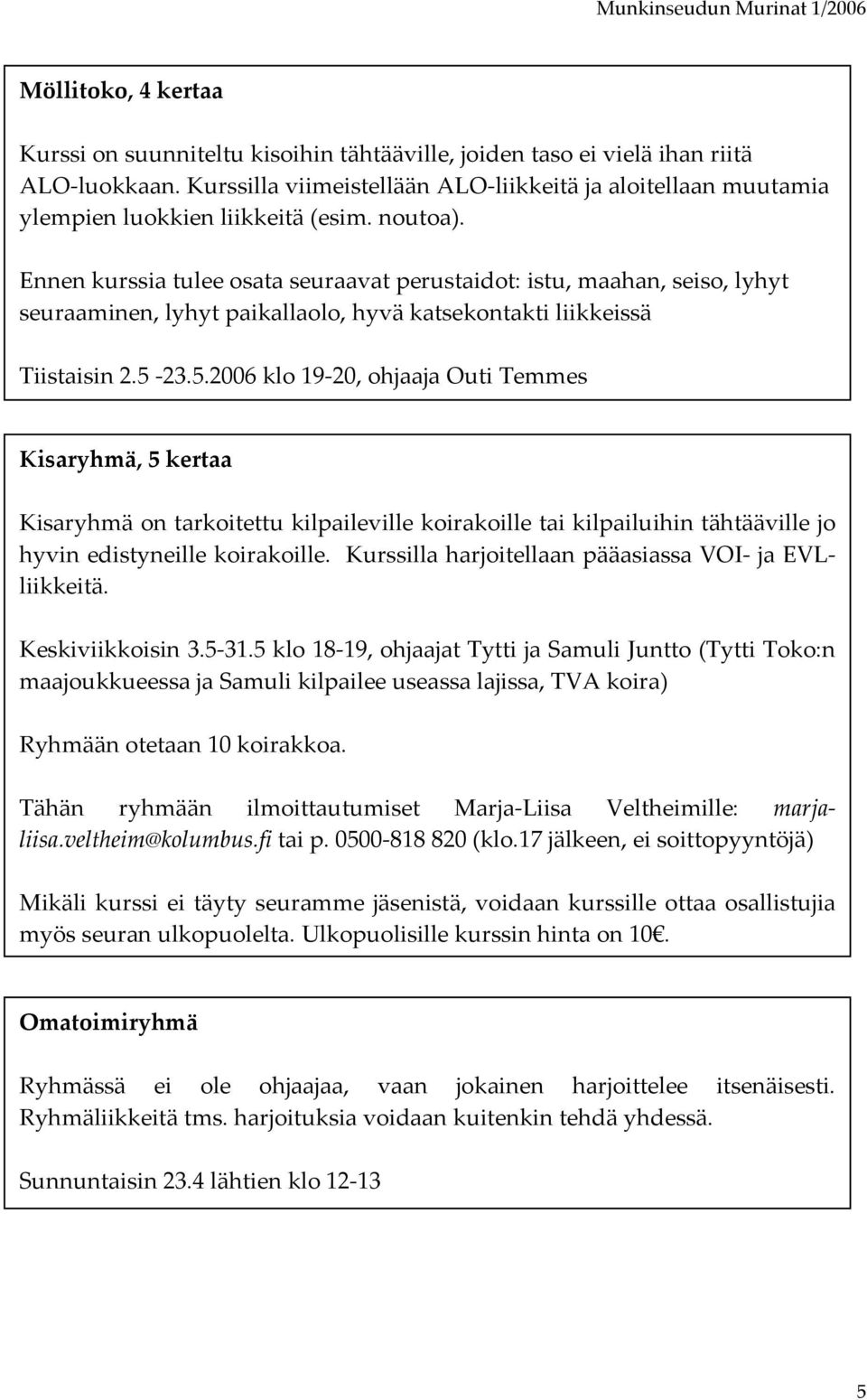 Ennen kurssia tulee osata seuraavat perustaidot: istu, maahan, seiso, lyhyt seuraaminen, lyhyt paikallaolo, hyvä katsekontakti liikkeissä Tiistaisin 2.5 