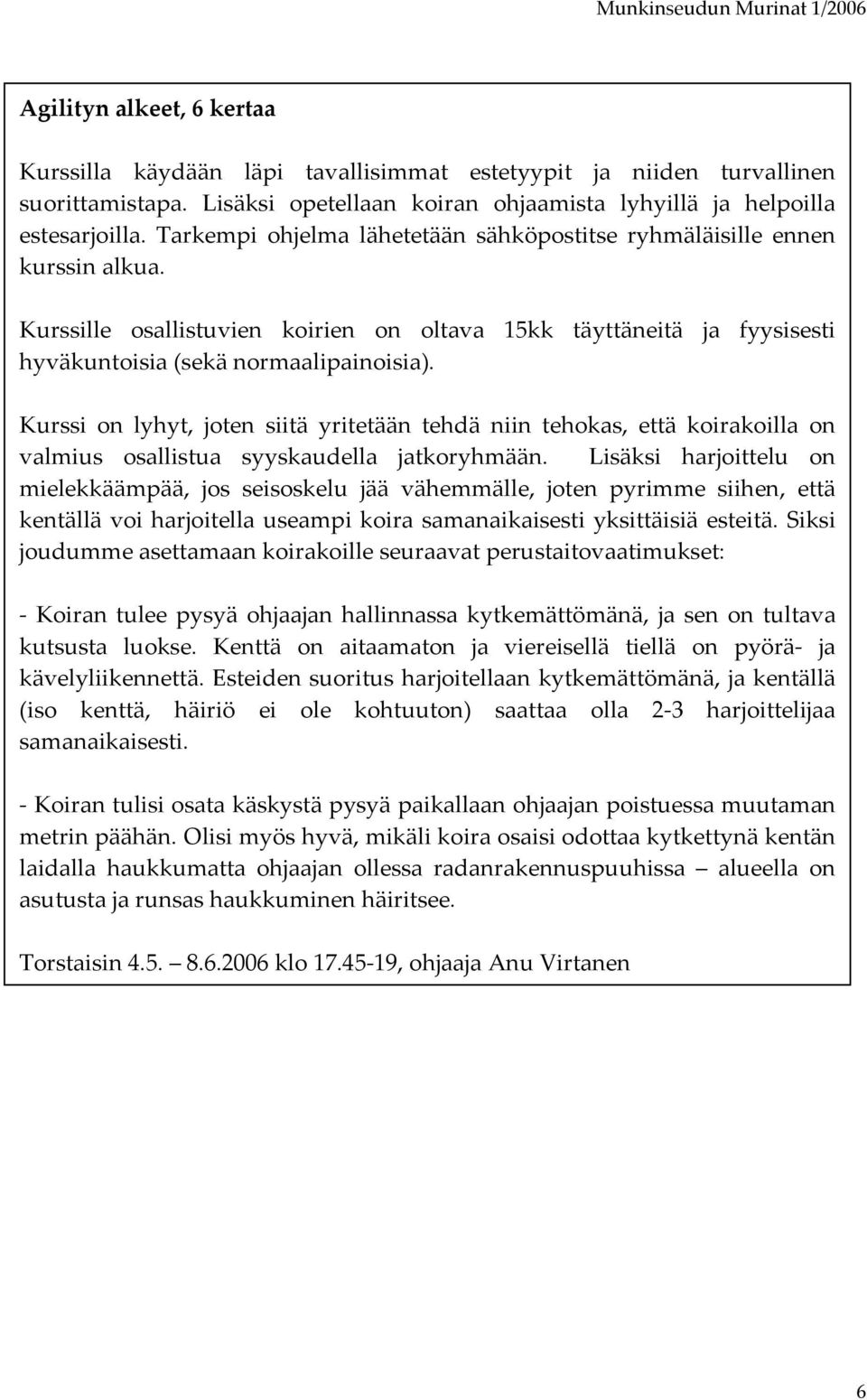 Kurssi on lyhyt, joten siitä yritetään tehdä niin tehokas, että koirakoilla on valmius osallistua syyskaudella jatkoryhmään.