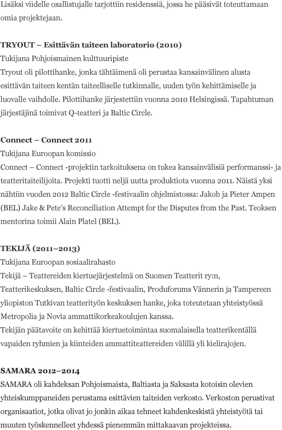 tutkinnalle, uuden työn kehittämiselle ja luovalle vaihdolle. Pilottihanke järjestettiin vuonna 2010 Helsingissä. Tapahtuman järjestäjinä toimivat Q-teatteri ja Baltic Circle.