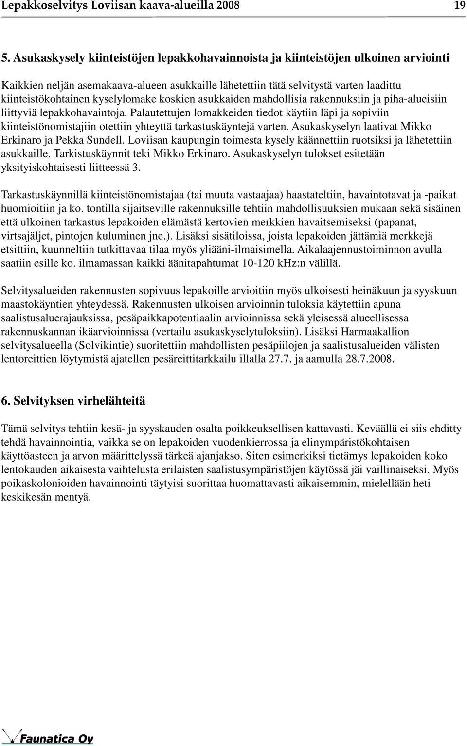 Palautettujen lomakkeiden tiedot käytiin läpi ja sopiviin kiinteistönomistajiin otettiin yhteyttä tarkastuskäyntejä varten. Asukaskyselyn laativat Mikko Erkinaro ja Pekka Sundell.