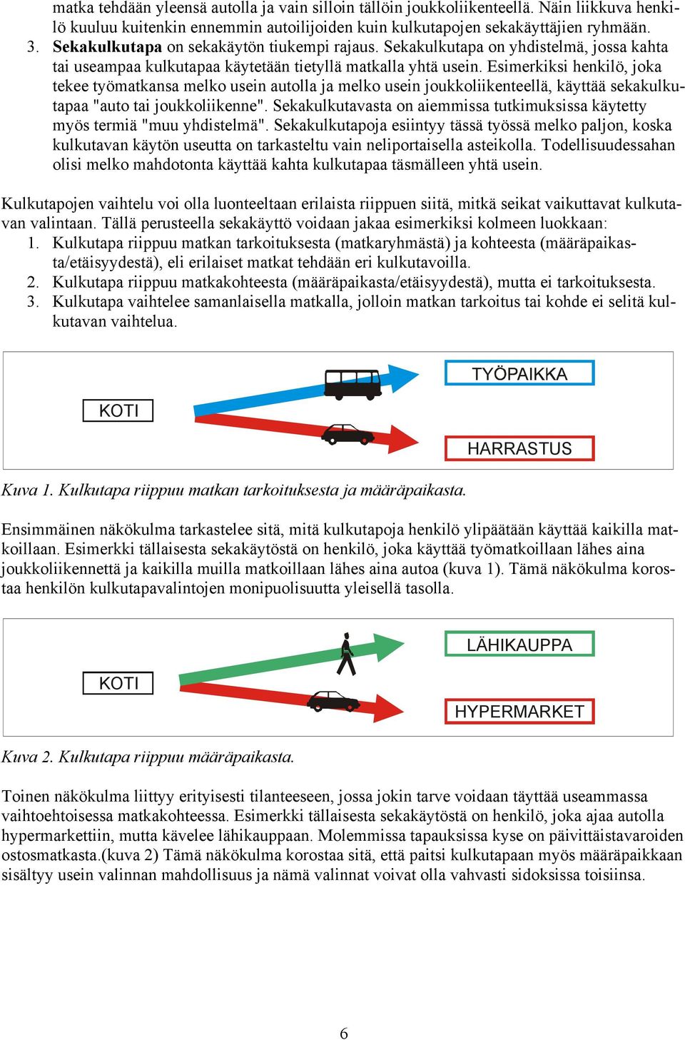 Esimerkiksi henkilö, joka tekee työmatkansa melko usein autolla ja melko usein joukkoliikenteellä, käyttää sekakulkutapaa "auto tai joukkoliikenne".