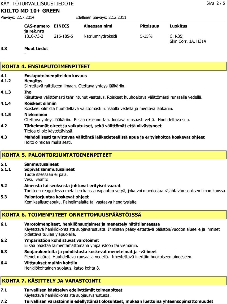 Roiskeet huuhdeltava välittömästi runsaalla vedellä. 4.1.4 Roiskeet silmiin Roiskeet silmistä huuhdeltava välittömästi runsaalla vedellä ja mentävä lääkäriin. 4.1.5 Nieleminen Otettava yhteys lääkäriin.