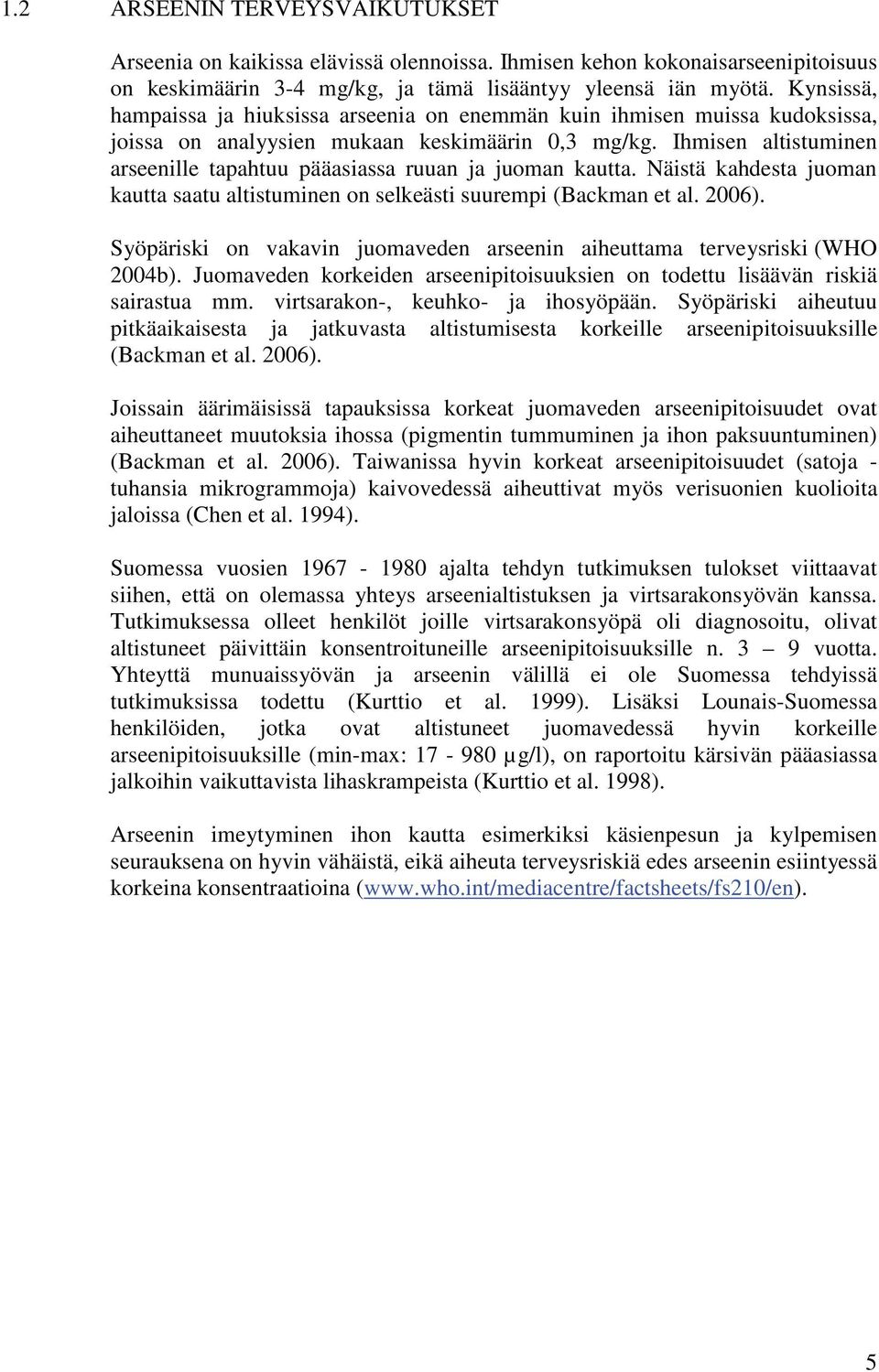 Ihmisen altistuminen arseenille tapahtuu pääasiassa ruuan ja juoman kautta. Näistä kahdesta juoman kautta saatu altistuminen on selkeästi suurempi (Backman et al. 2006).