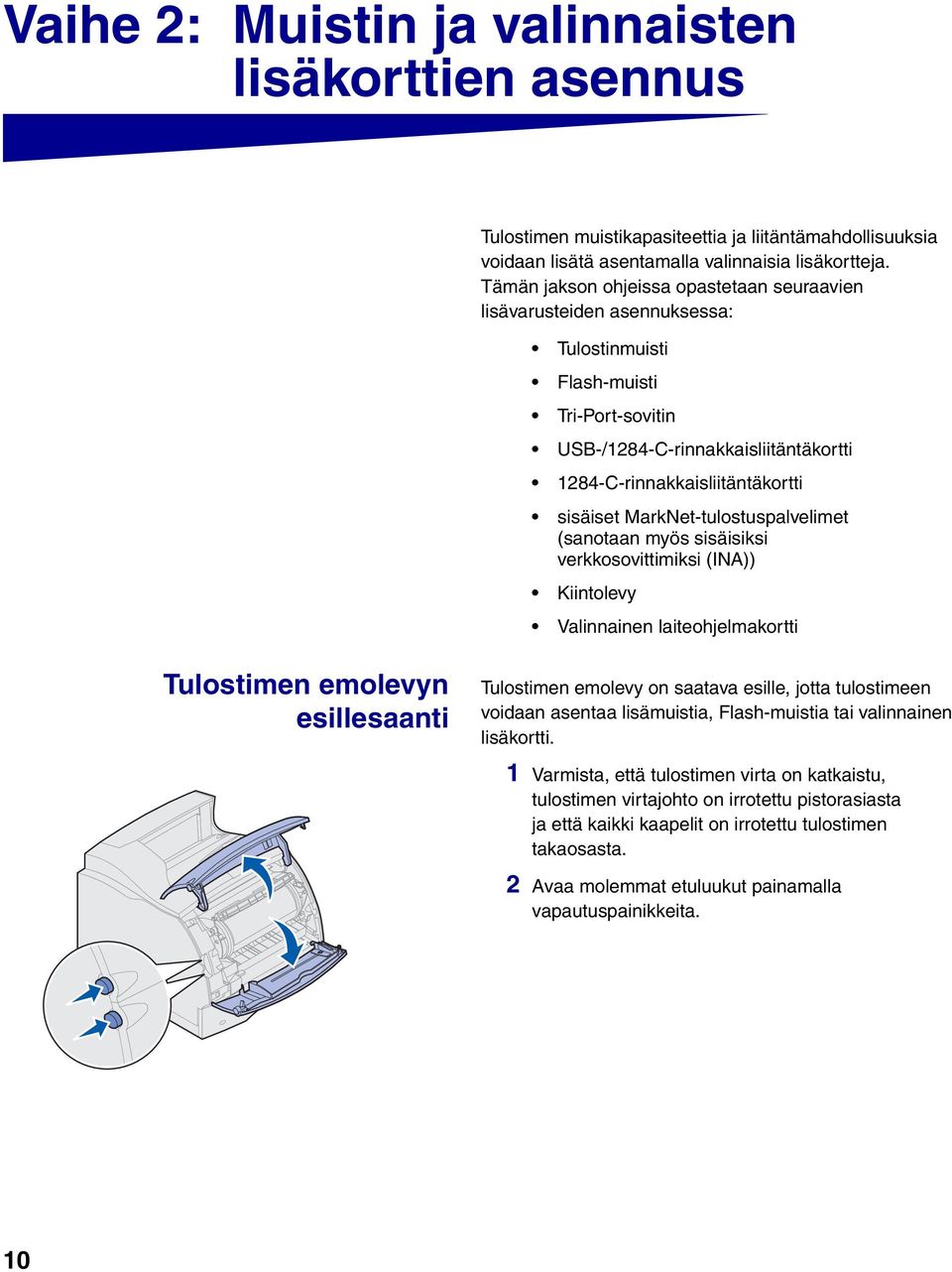 MarkNet-tulostuspalvelimet (sanotaan myös sisäisiksi verkkosovittimiksi (INA)) Kiintolevy Valinnainen laiteohjelmakortti Tulostimen emolevyn esillesaanti Tulostimen emolevy on saatava esille, jotta