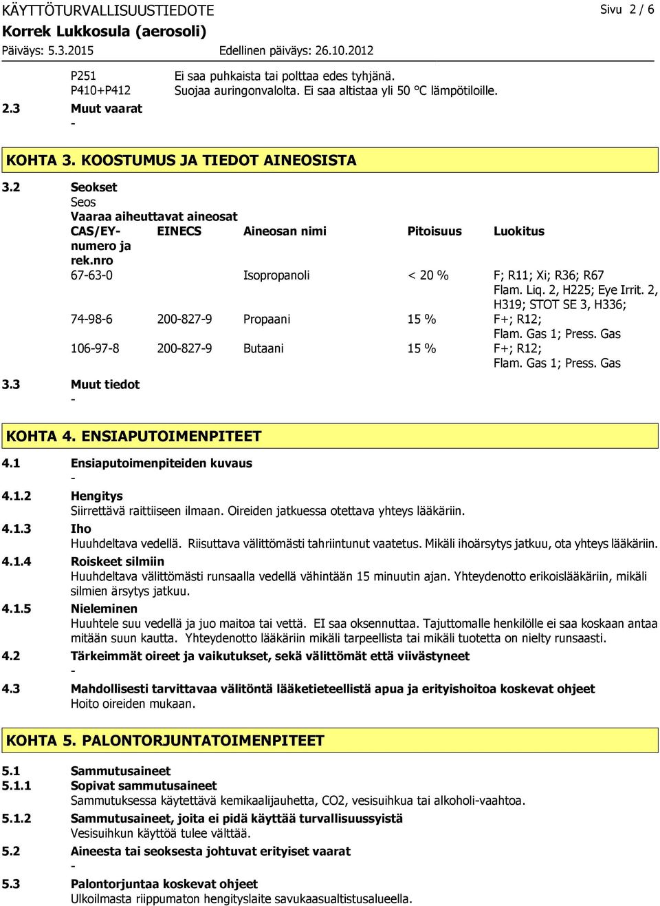 2, H225; Eye Irrit. 2, H319; STOT SE 3, H336; 74986 2008279 Propaani 15 % F+; R12; Flam. Gas 1; Press. Gas 106978 2008279 Butaani 15 % F+; R12; Flam. Gas 1; Press. Gas 3.3 Muut tiedot KOHTA 4.