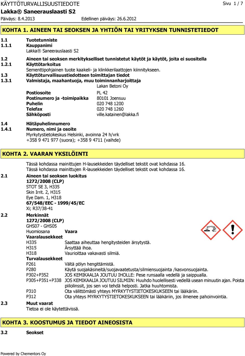 3.1 Valmistaja, maahantuoja, muu toiminnanharjoittaja Lakan Betoni Oy Postiosoite PL 42 Postinumero ja -toimipaikka 80101 Joensuu Puhelin 020 748 1200 Telefax 020 748 1260 Sähköposti ville.