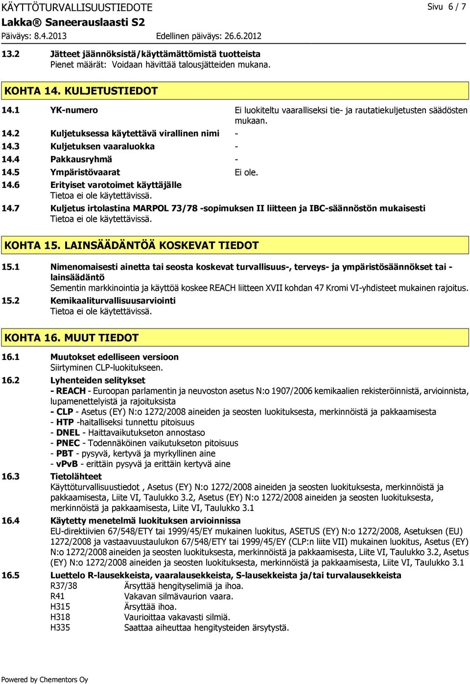 5 Ympäristövaarat Ei ole. 14.6 Erityiset varotoimet käyttäjälle 14.7 Kuljetus irtolastina MARPOL 73/78 -sopimuksen II liitteen ja IBC-säännöstön mukaisesti KOHTA 15. LAINSÄÄDÄNTÖÄ KOSKEVAT TIEDOT 15.