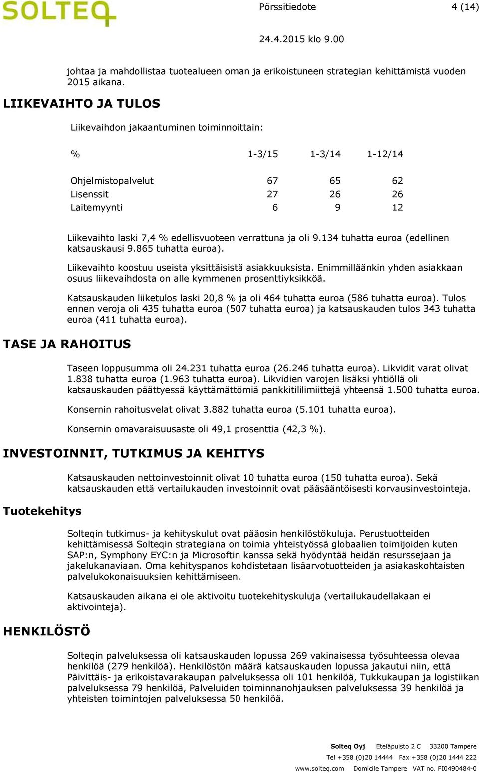 verrattuna ja oli 9.134 tuhatta euroa (edellinen katsauskausi 9.865 tuhatta euroa). Liikevaihto koostuu useista yksittäisistä asiakkuuksista.