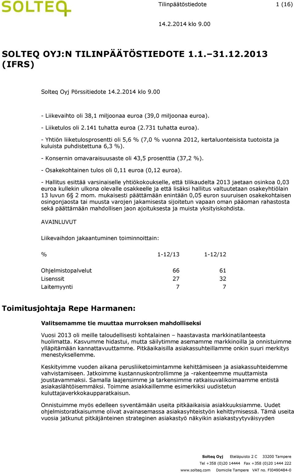 - Konsernin omavaraisuusaste oli 43,5 prosenttia (37,2 %). - Osakekohtainen tulos oli 0,11 euroa (0,12 euroa).