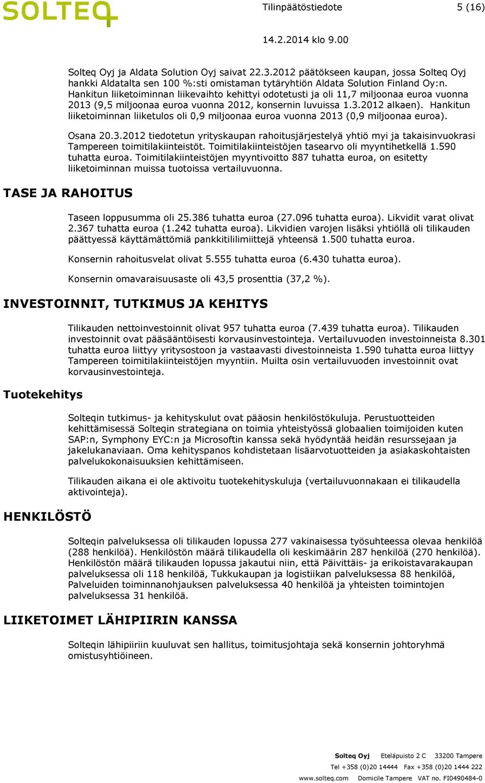 Hankitun liiketoiminnan liiketulos oli 0,9 miljoonaa euroa vuonna 2013 (0,9 miljoonaa euroa). Osana 20.3.2012 tiedotetun yrityskaupan rahoitusjärjestelyä yhtiö myi ja takaisinvuokrasi Tampereen toimitilakiinteistöt.