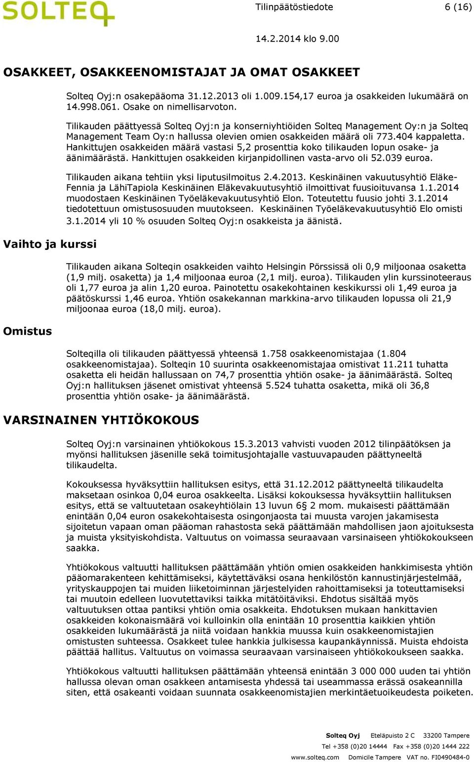 Hankittujen osakkeiden määrä vastasi 5,2 prosenttia koko tilikauden lopun osake- ja äänimäärästä. Hankittujen osakkeiden kirjanpidollinen vasta-arvo oli 52.039 euroa.