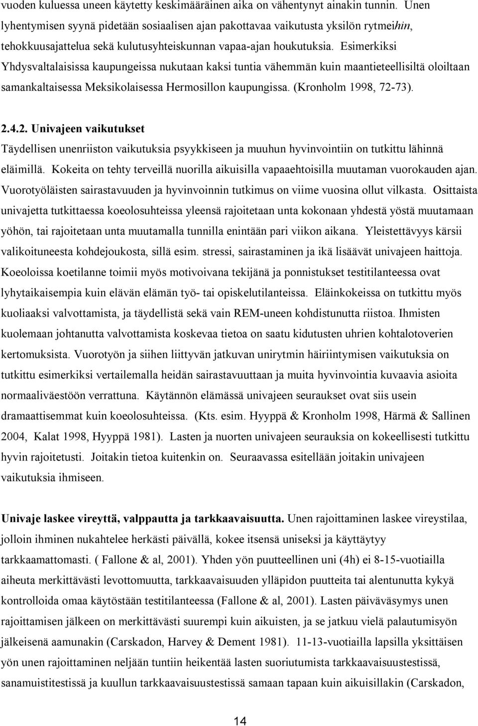 Esimerkiksi Yhdysvaltalaisissa kaupungeissa nukutaan kaksi tuntia vähemmän kuin maantieteellisiltä oloiltaan samankaltaisessa Meksikolaisessa Hermosillon kaupungissa. (Kronholm 1998, 72-