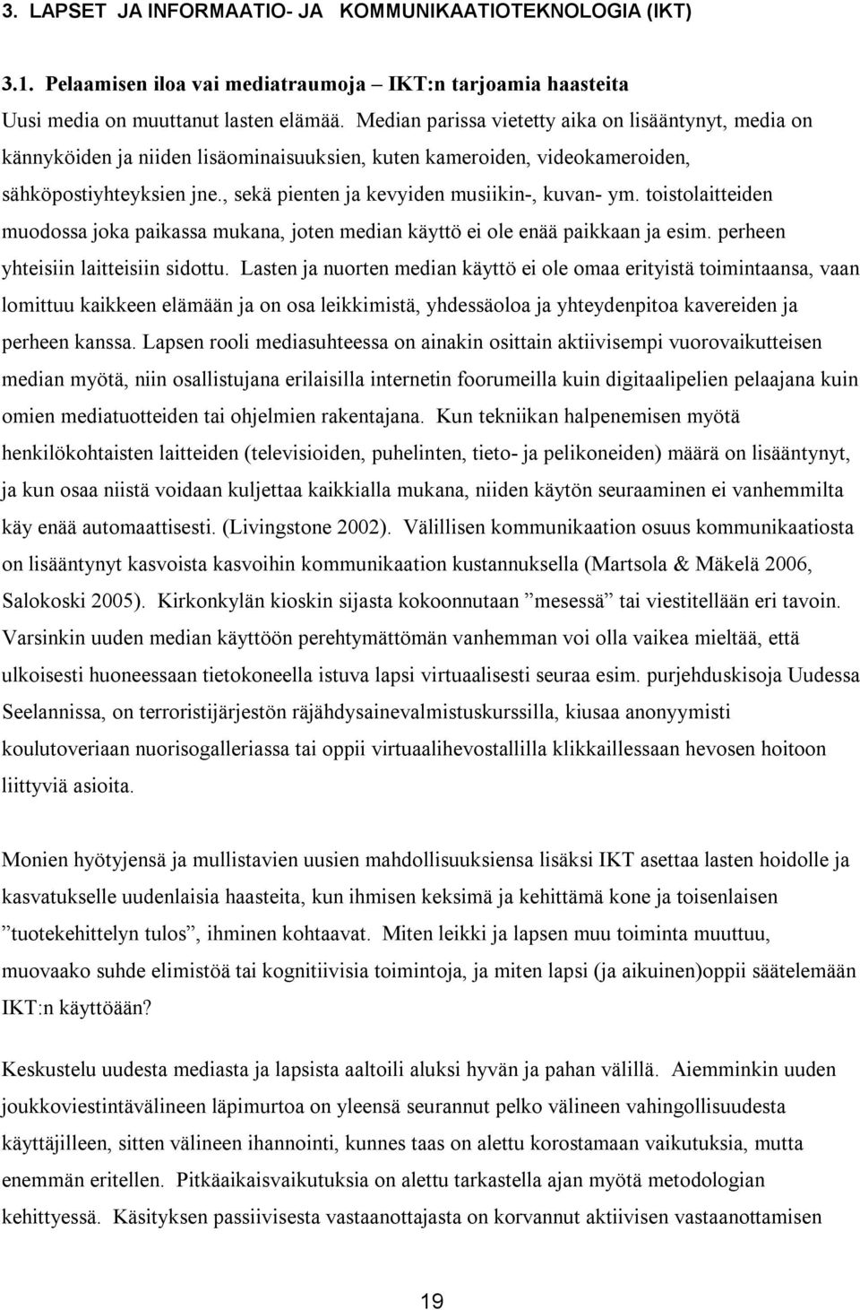 , sekä pienten ja kevyiden musiikin-, kuvan- ym. toistolaitteiden muodossa joka paikassa mukana, joten median käyttö ei ole enää paikkaan ja esim. perheen yhteisiin laitteisiin sidottu.