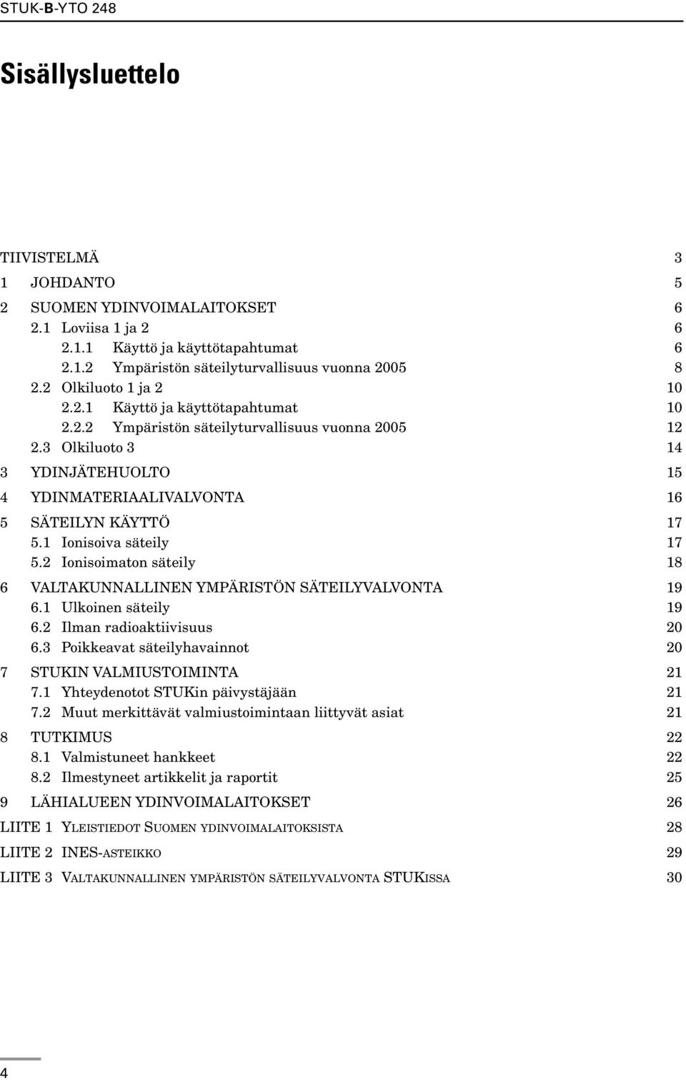 1 Ionisoiva säteily 17 5.2 Ionisoimaton säteily 18 6 VALTAKUNNALLINEN YMPÄRISTÖN SÄTEILYVALVONTA 19 6.1 Ulkoinen säteily 19 6.2 Ilman radioaktiivisuus 20 6.