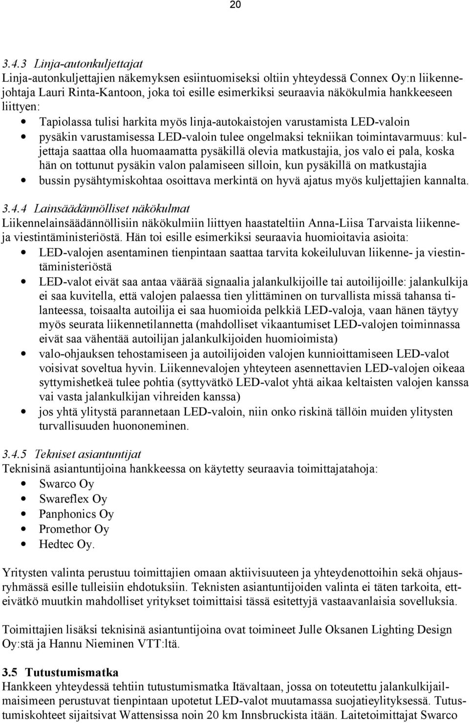 hankkeeseen liittyen: Tapiolassa tulisi harkita myös linja-autokaistojen varustamista LED-valoin pysäkin varustamisessa LED-valoin tulee ongelmaksi tekniikan toimintavarmuus: kuljettaja saattaa olla