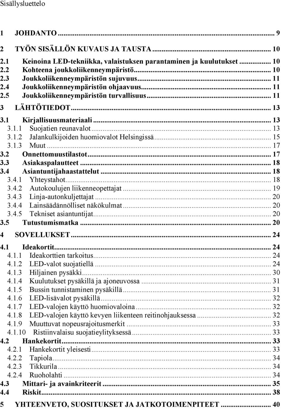 .. 15 3.1.3 Muut... 17 3.2 Onnettomuustilastot... 17 3.3 Asiakaspalautteet... 18 3.4 Asiantuntijahaastattelut... 18 3.4.1 Yhteystahot... 18 3.4.2 Autokoulujen liikenneopettajat... 19 3.4.3 Linja-autonkuljettajat.